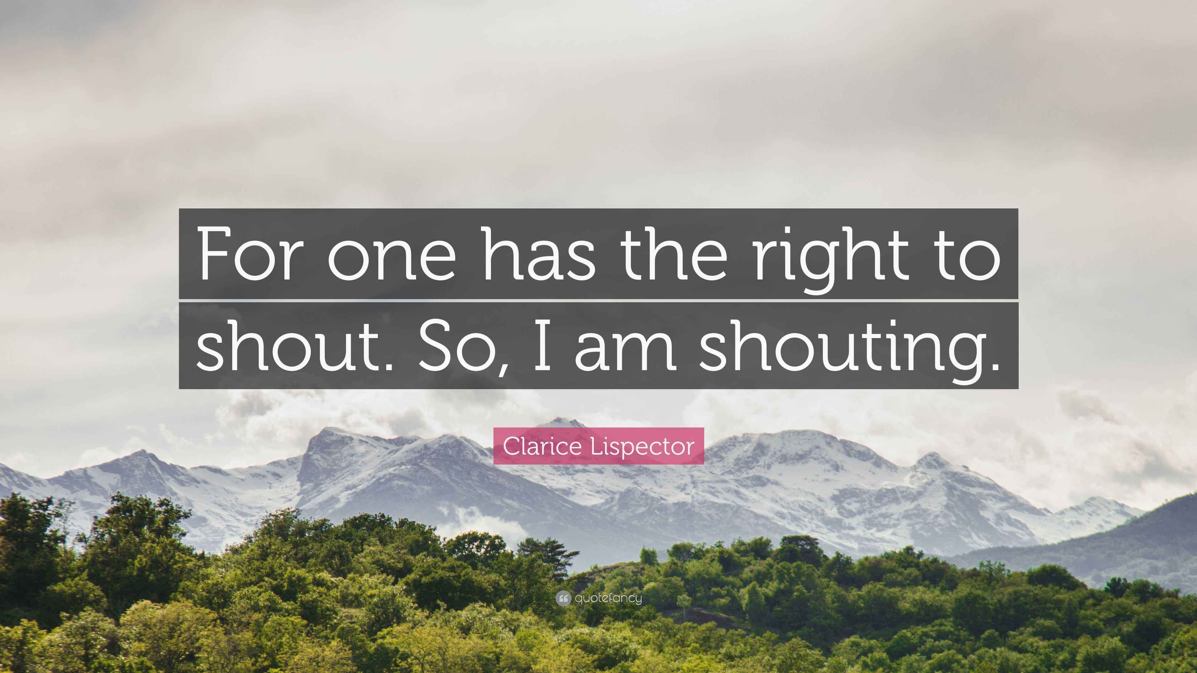 Clarice Lispector Quote For One Has The Right To Shout So I Am Clarice Lispector Quote For One Has The Right To Shout So I Am