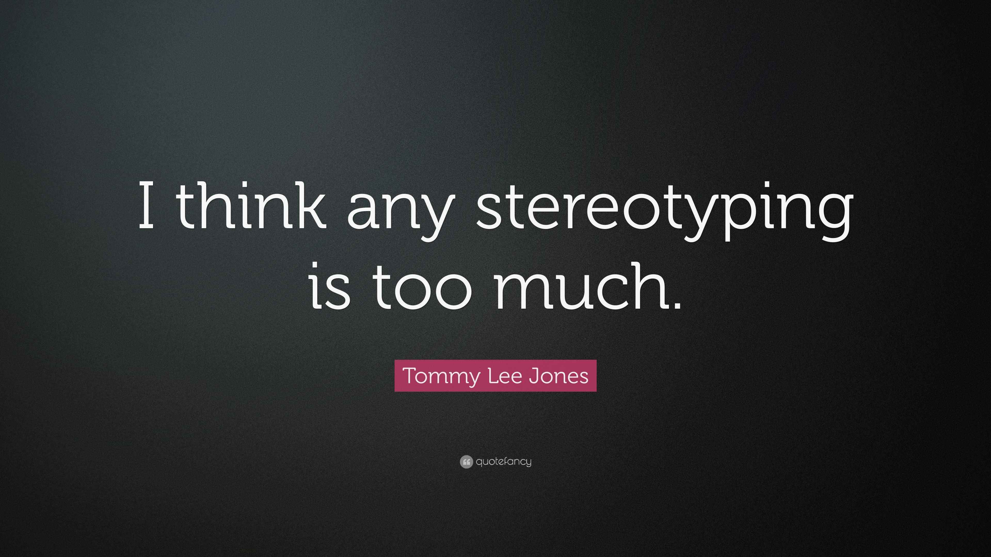Tommy Lee Jones Quote “I think any stereotyping is too much.”