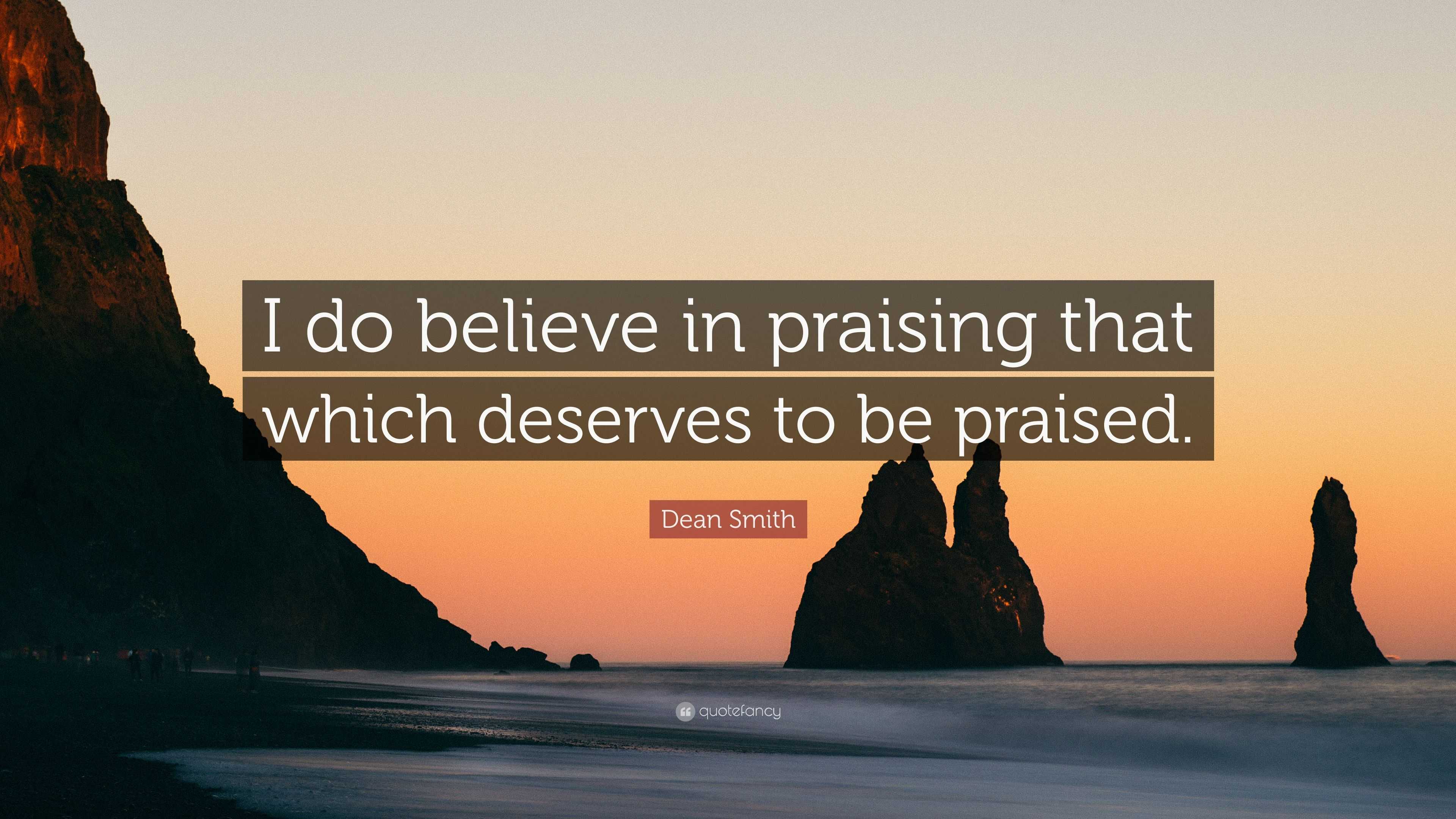 Dean Smith Quote: “I do believe in praising that which deserves to be ...