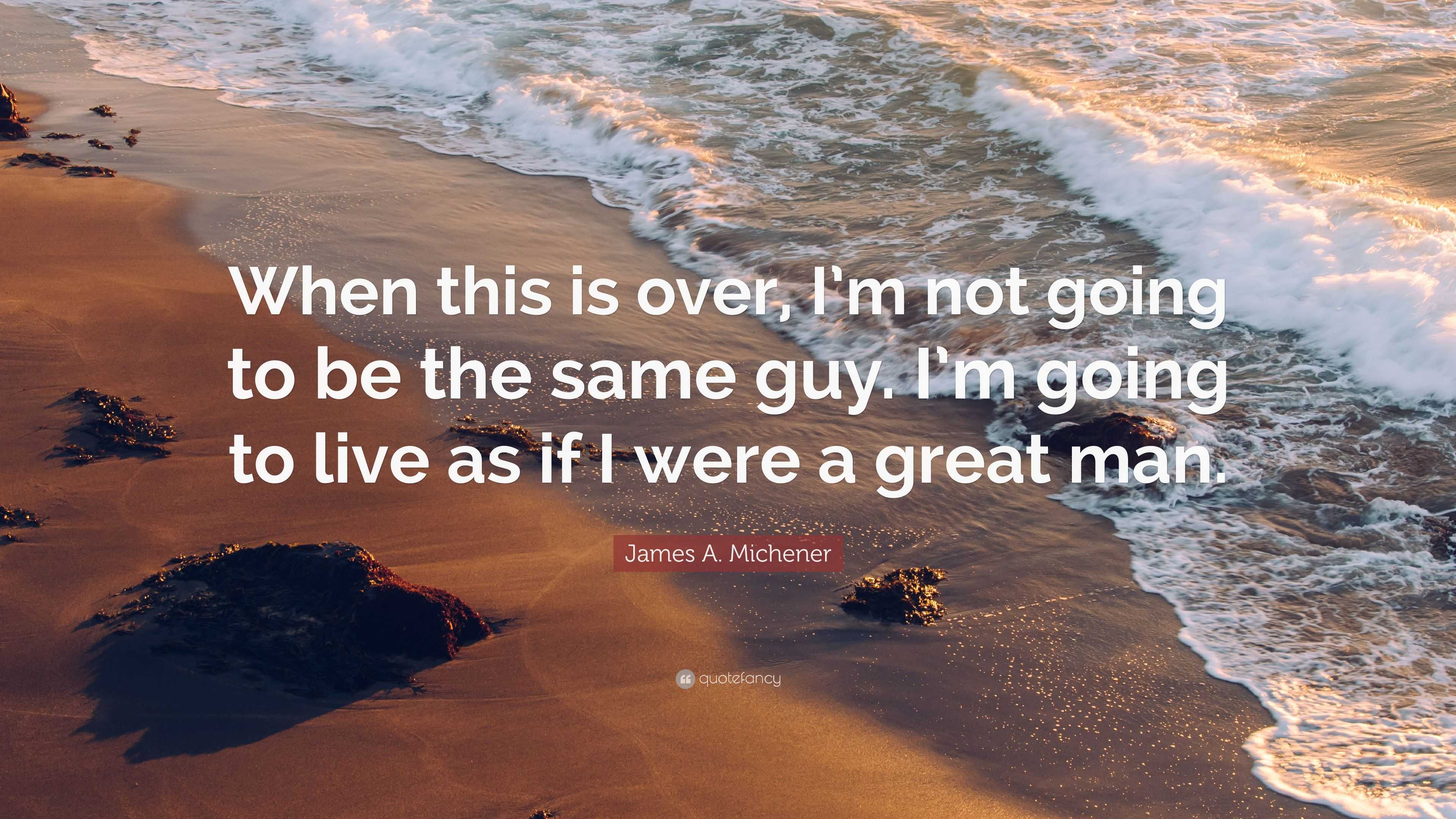 James A. Michener Quote: “When this is over, I’m not going to be the ...