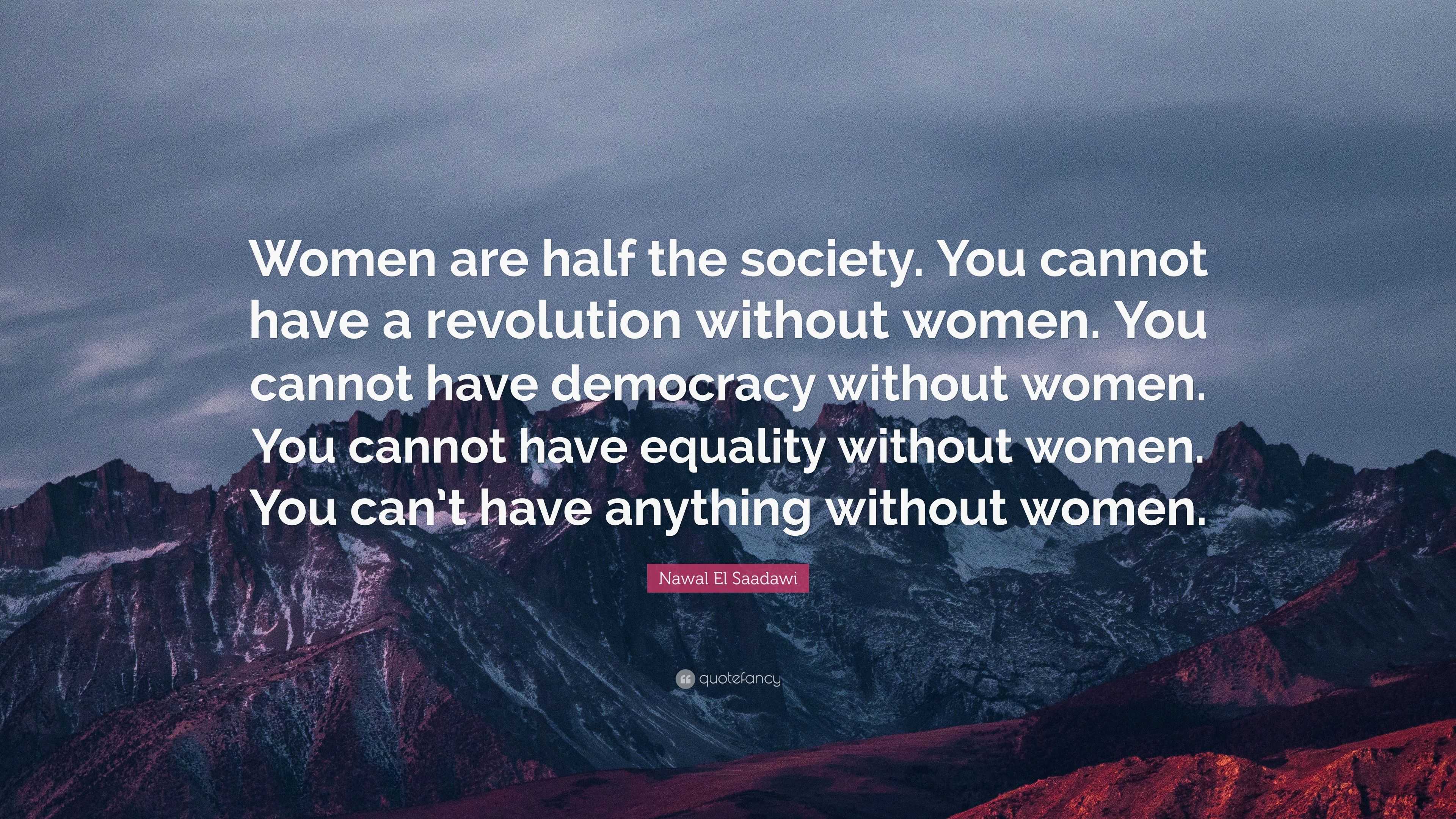 Nawal El Saadawi Quote: “Women are half the society. You cannot have a ...