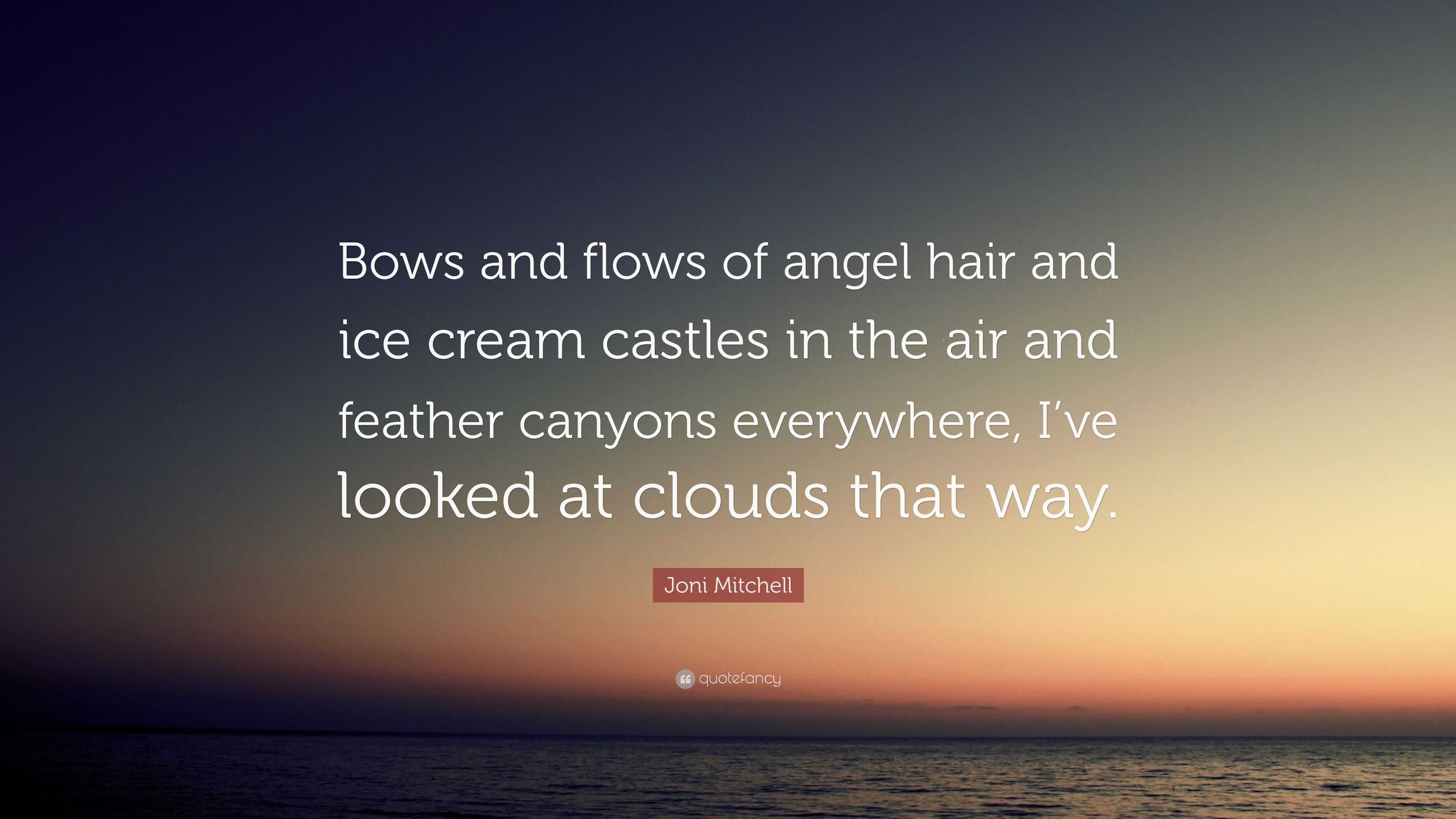 Joni Mitchell Quote: “Bows and flows of angel hair and ice cream castles in  the air and feather canyons everywhere, I've looked at clouds that...”