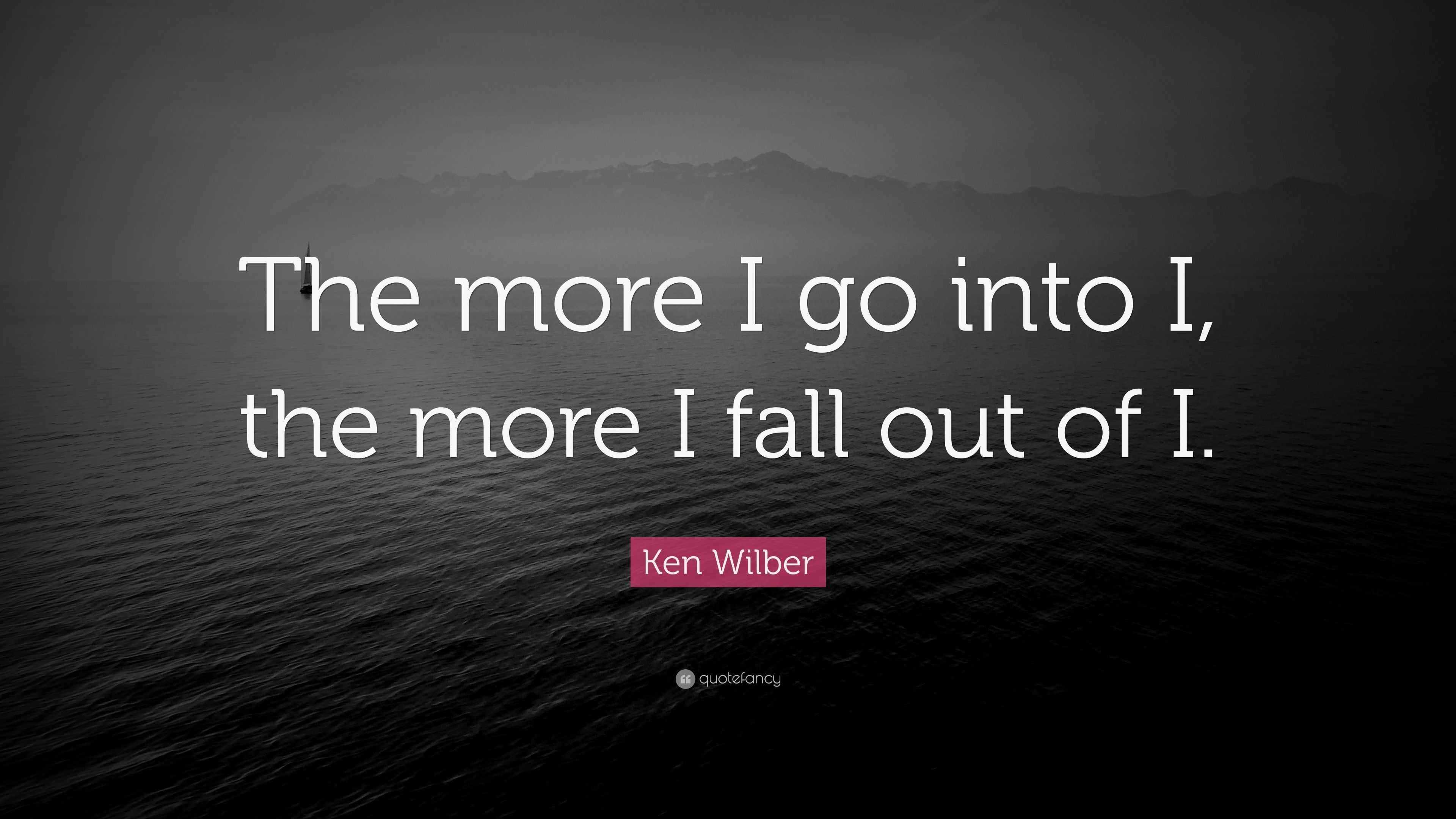 Ken Wilber Quote The More I Go Into I The More I Fall Out Of I ken-wilber-quote-the-more-i-go-into-i-the-more-i-fall-out-of-i