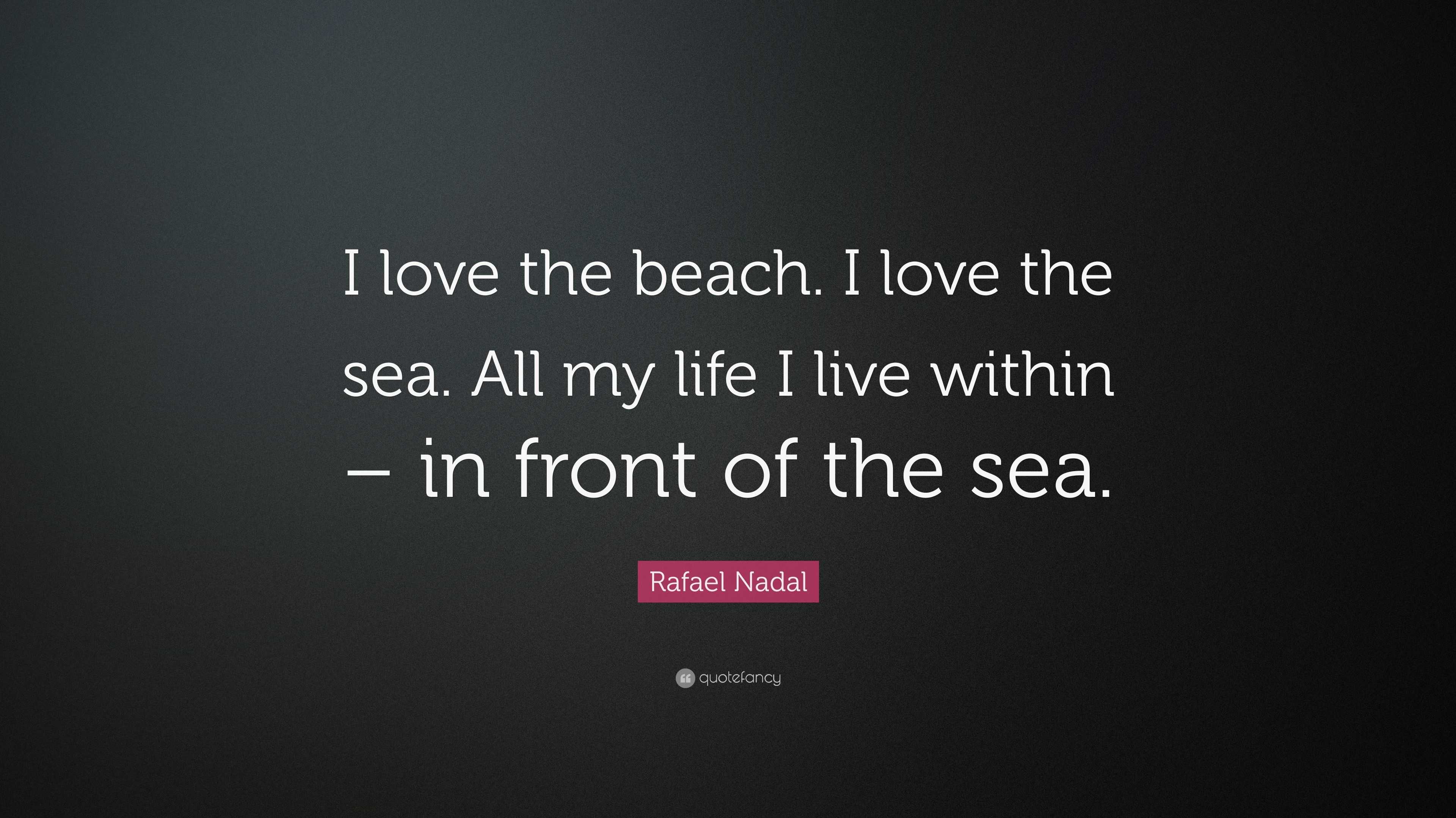 Rafael Nadal Quote “I love the beach I love the sea All