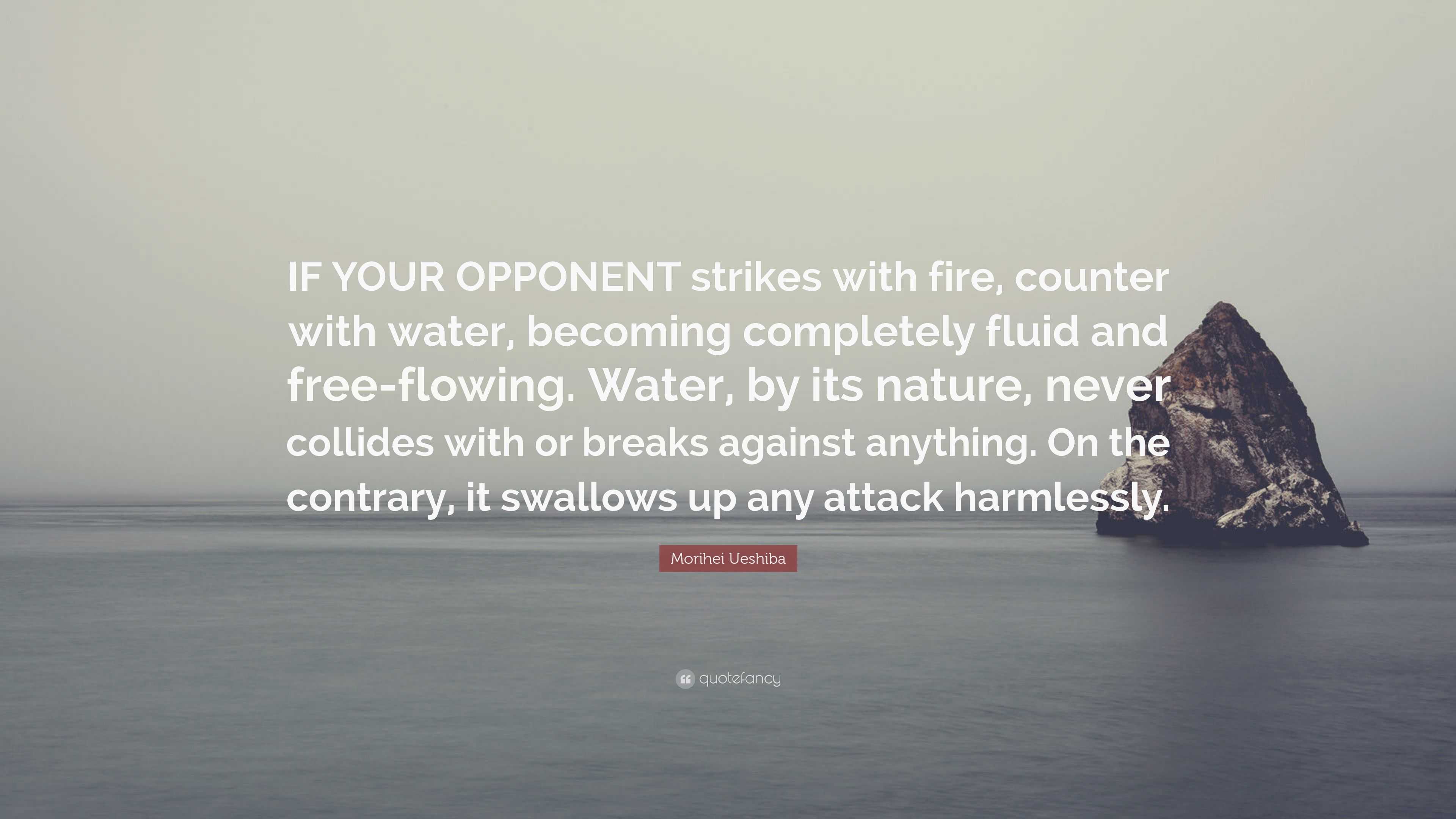 Morihei Ueshiba Quote: “IF YOUR OPPONENT strikes with fire, counter ...