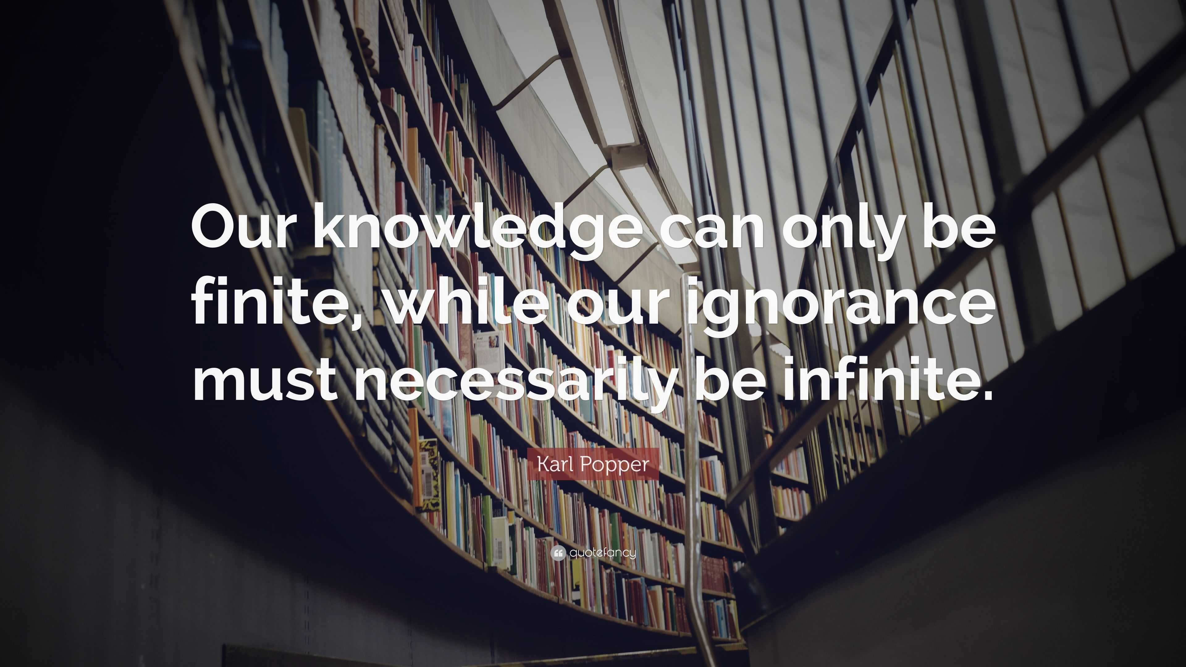 Karl Popper Quote: “Our knowledge can only be finite, while our ...