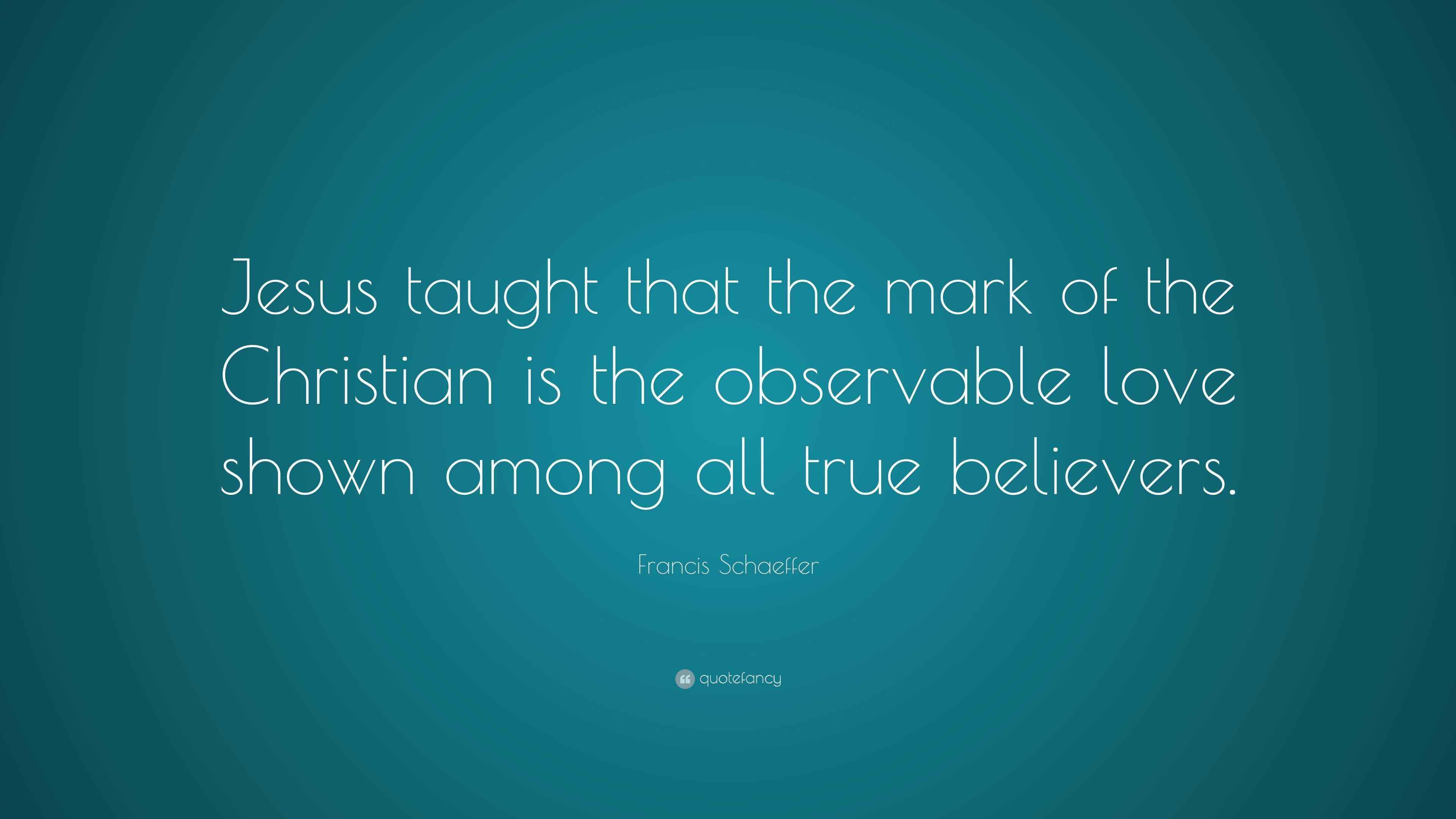 Francis Schaeffer Quote “Jesus taught that the mark of the
