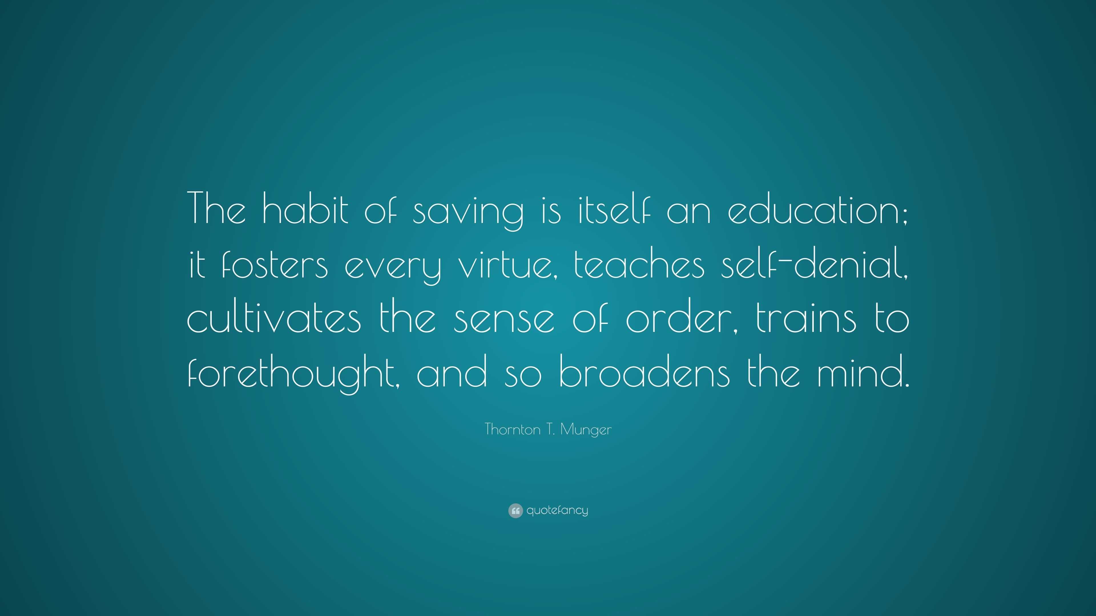 Thornton T. Munger Quote: “The habit of saving is itself an education ...