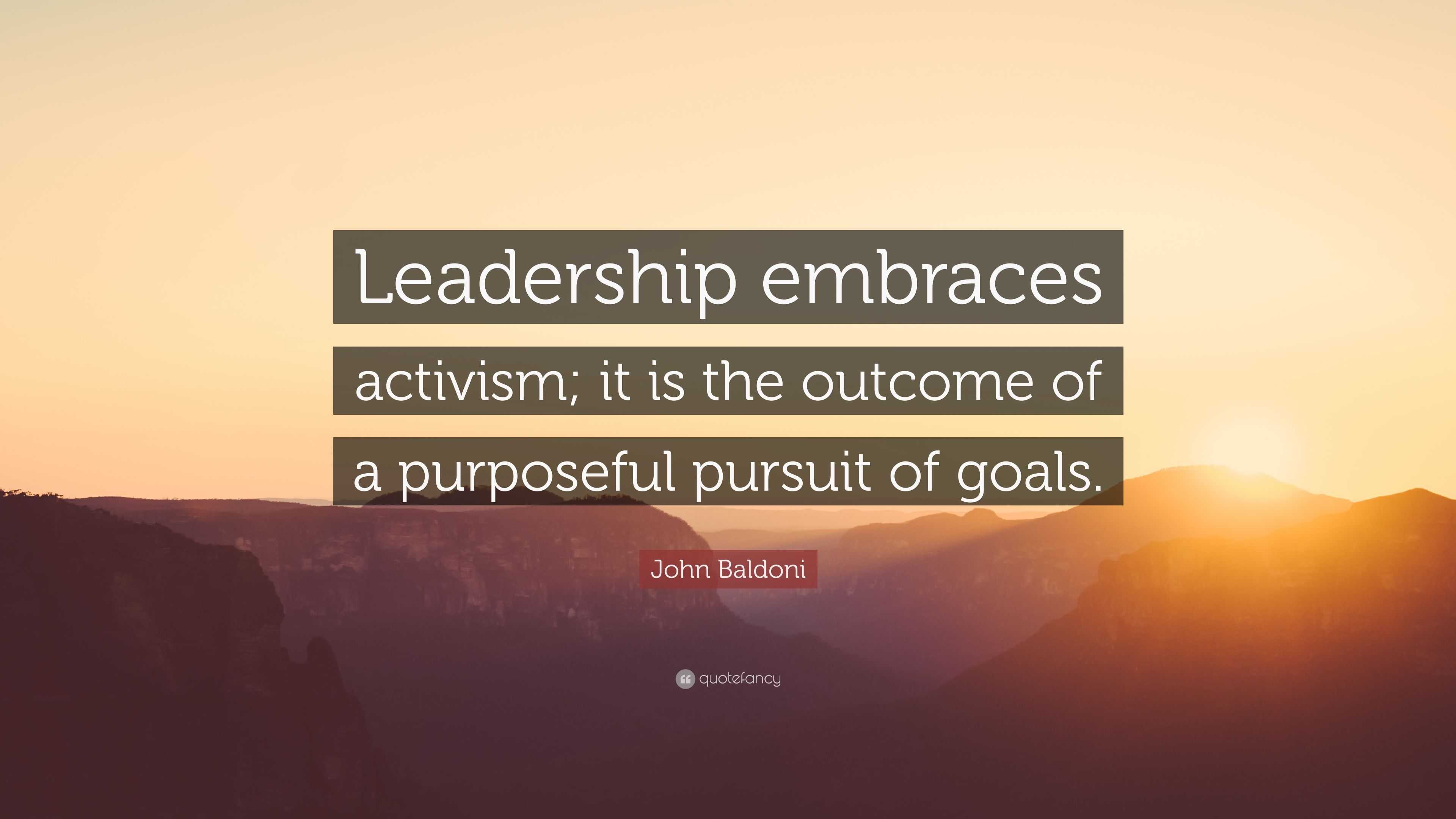 John Baldoni Quote: “leadership Embraces Activism; It Is The Outcome Of 