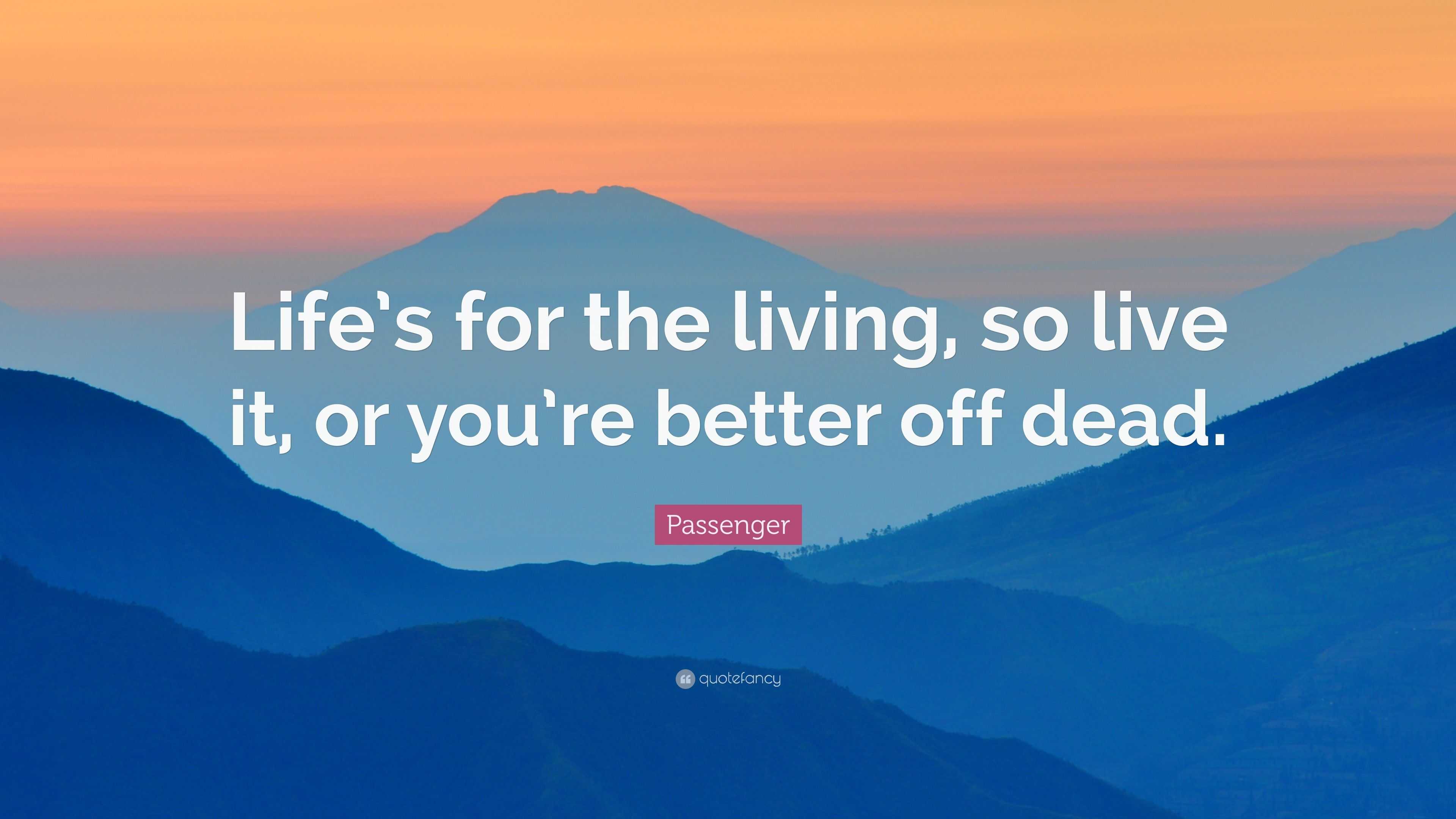 Passenger Quote “Life’s for the living, so live it, or you’re better