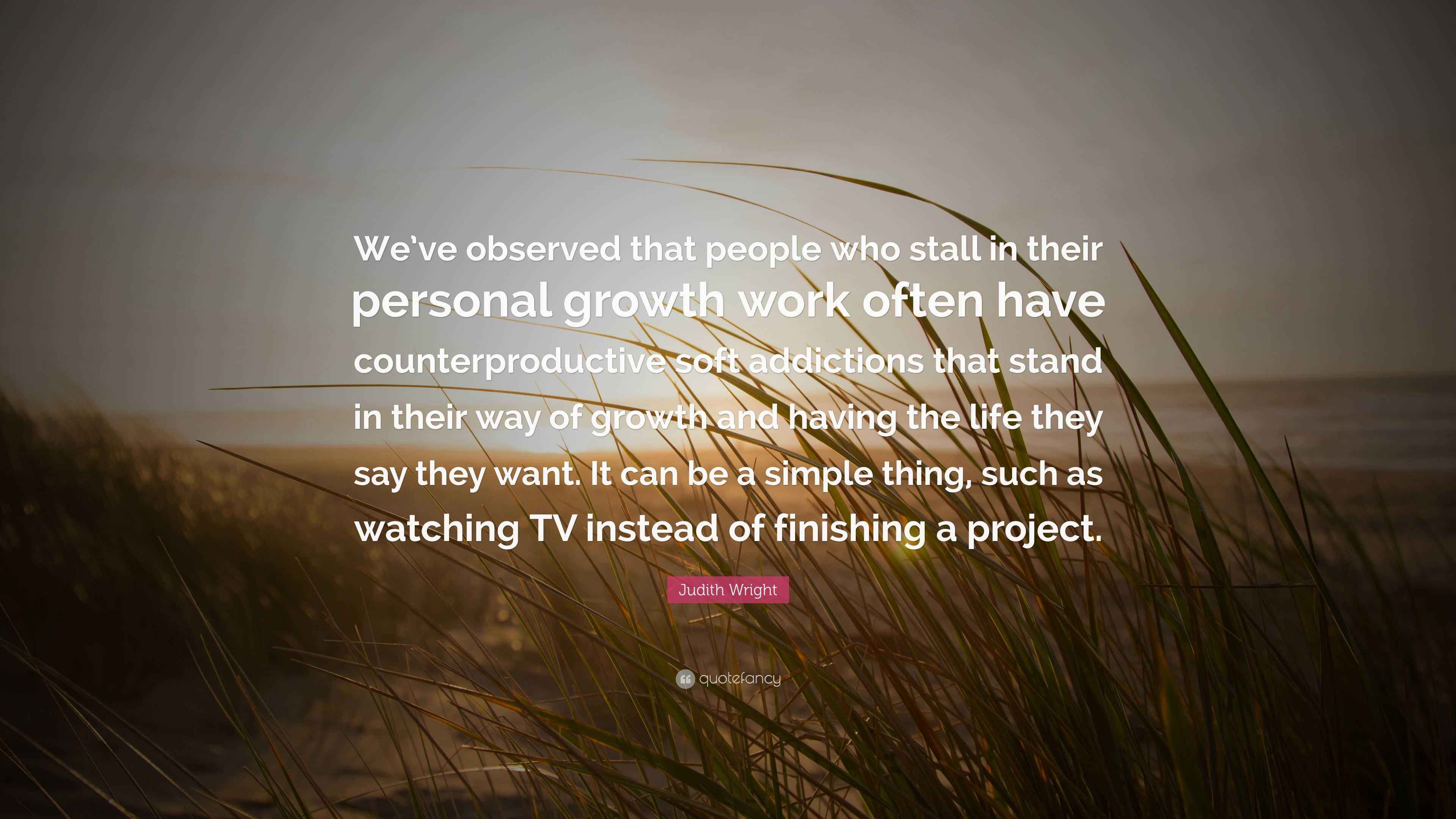 Judith Wright Quote “We’ve observed that people who stall in their