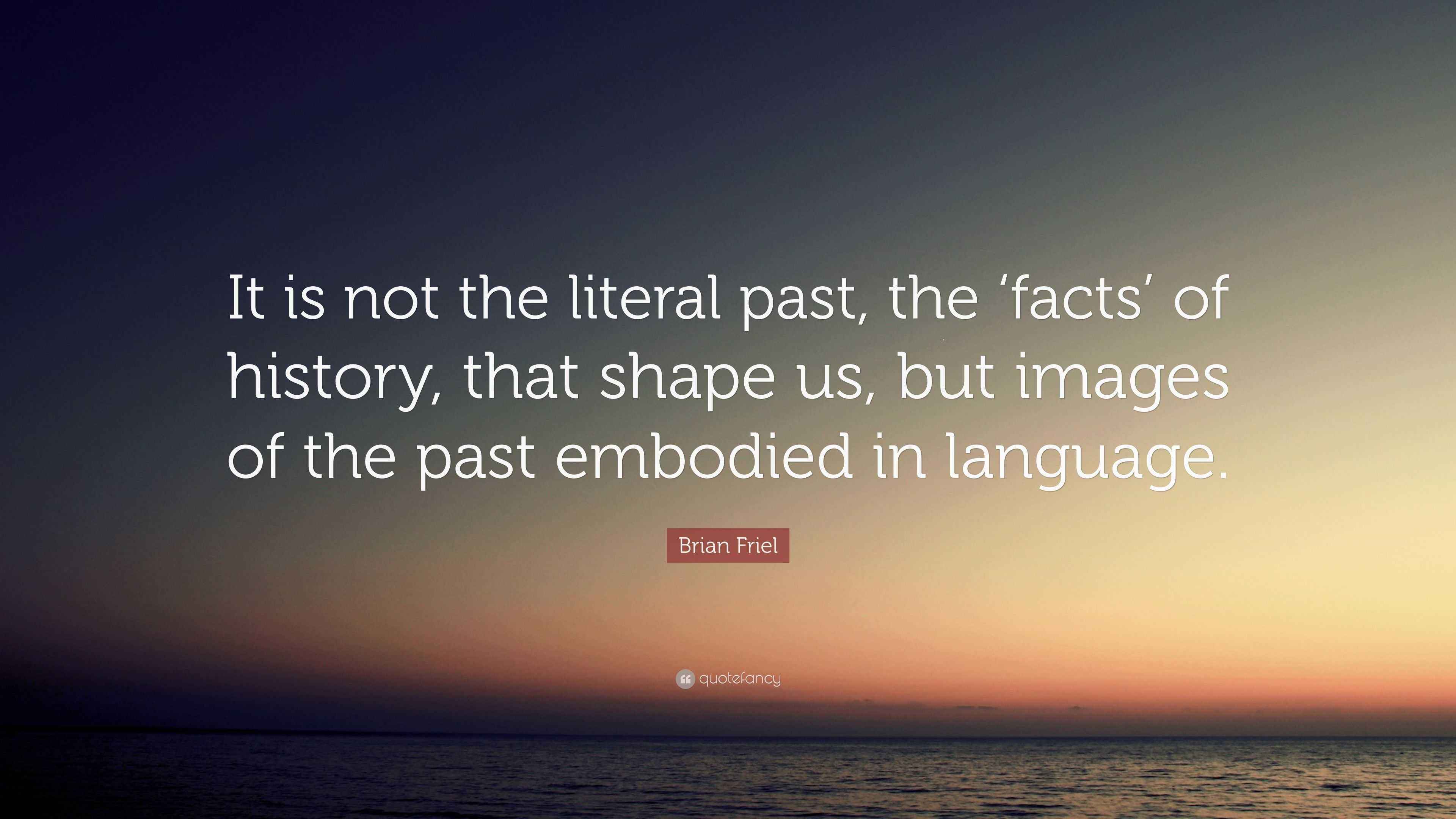 Brian Friel Quote: “It is not the literal past, the ‘facts’ of history ...