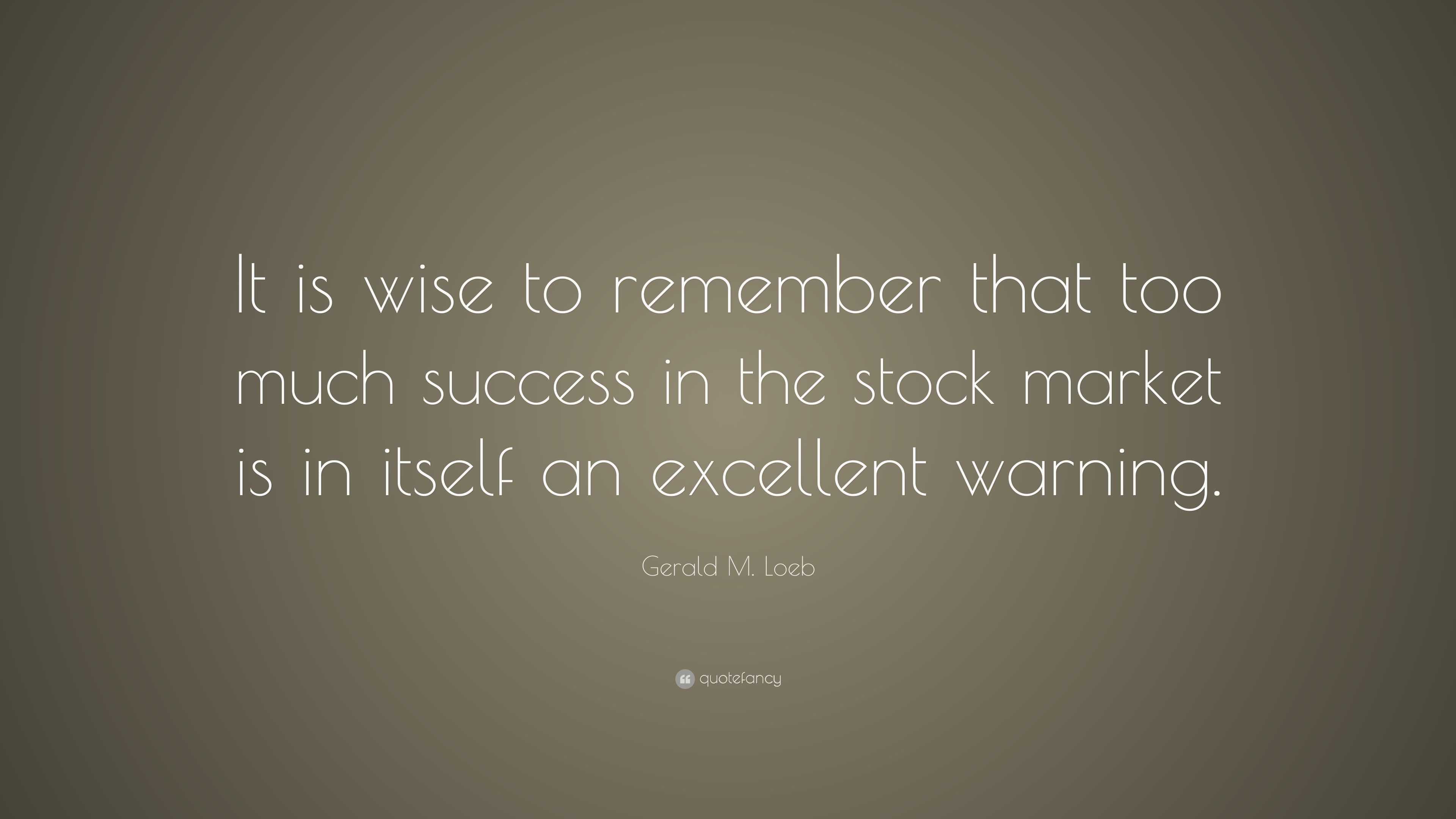 Gerald M. Loeb Quote: “It is wise to remember that too much success in ...