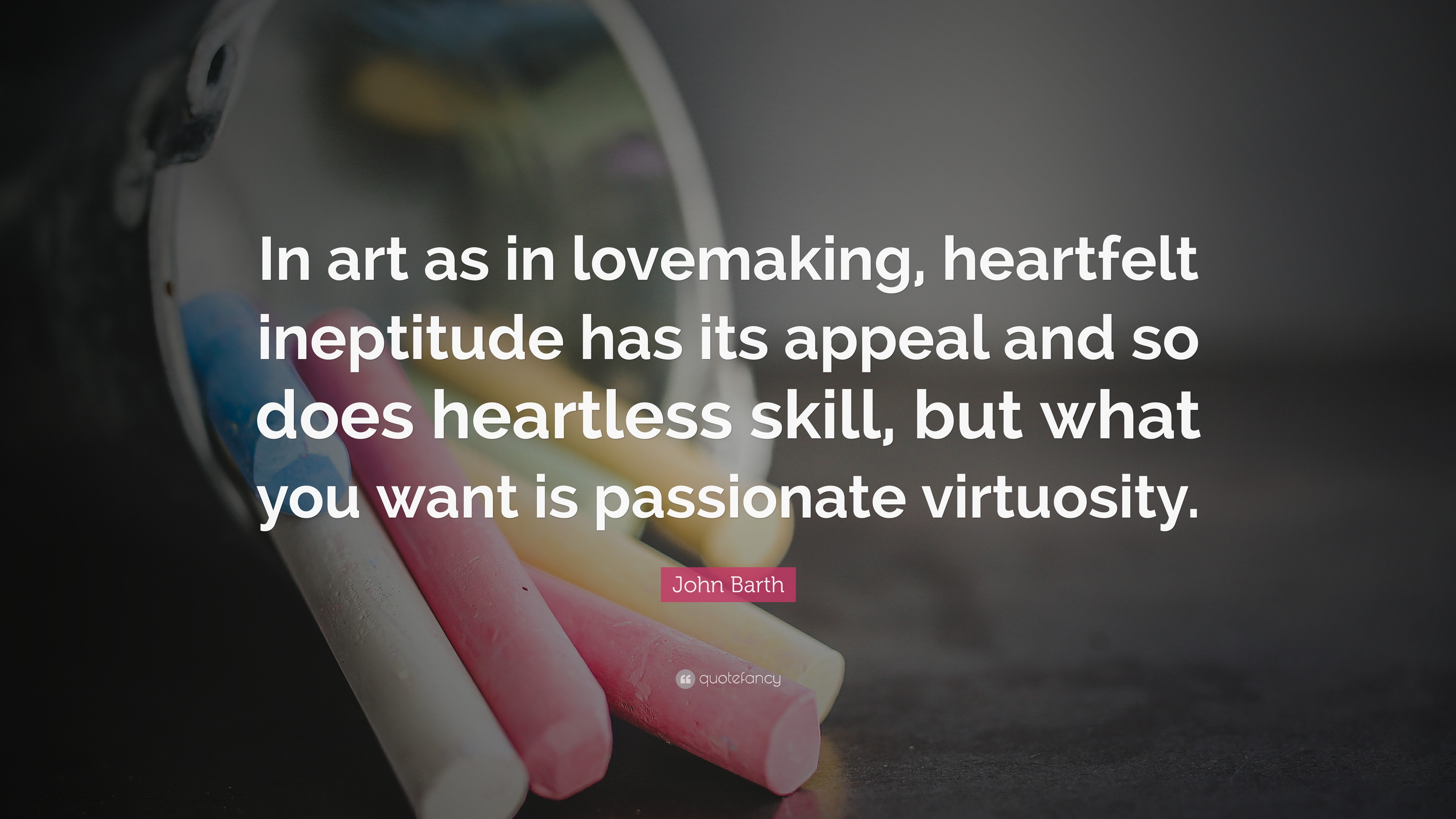 John Barth Quote “In art as in lovemaking heartfelt ineptitude has its appeal