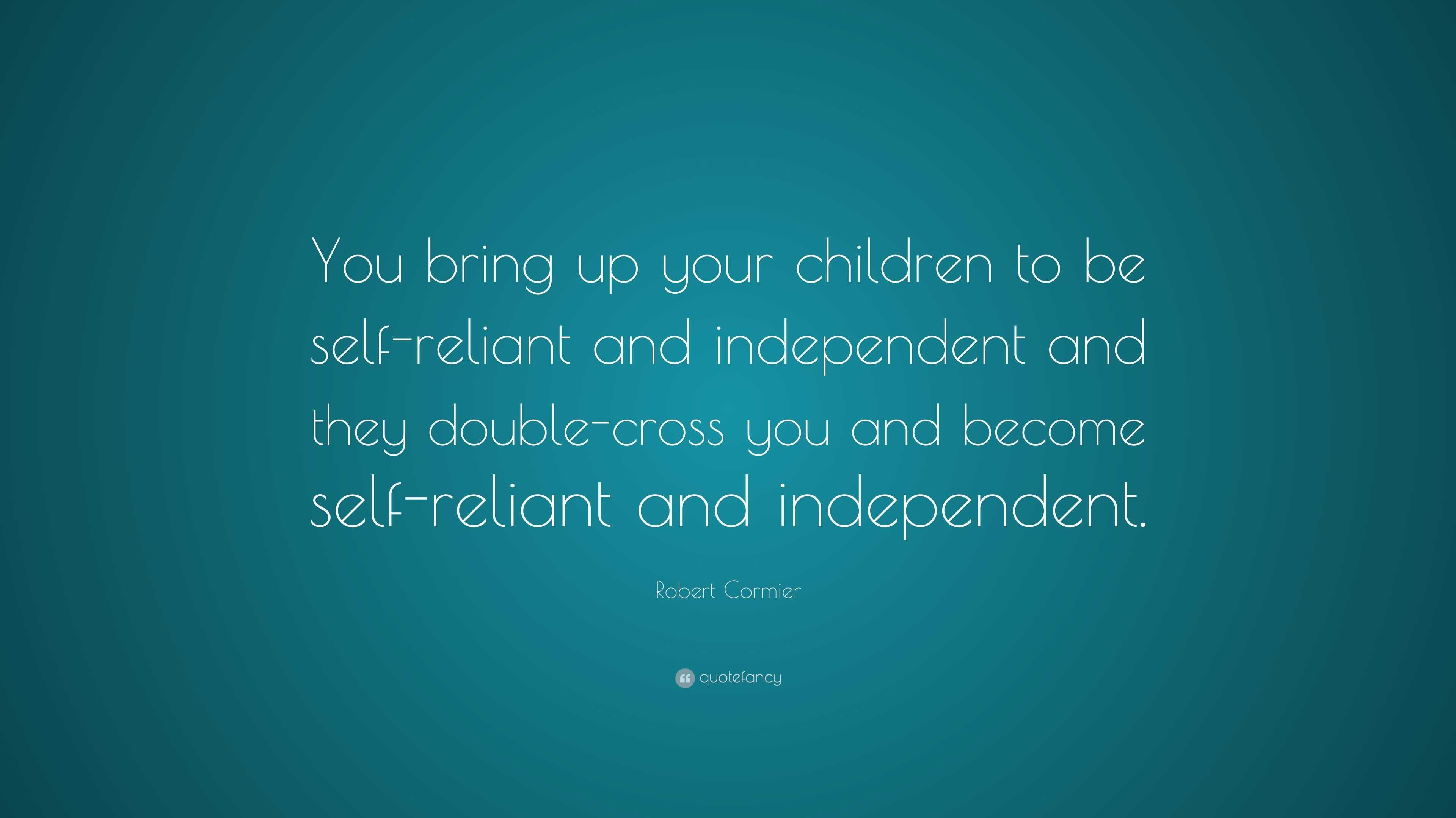 Robert Cormier Quote: “You bring up your children to be self-reliant ...