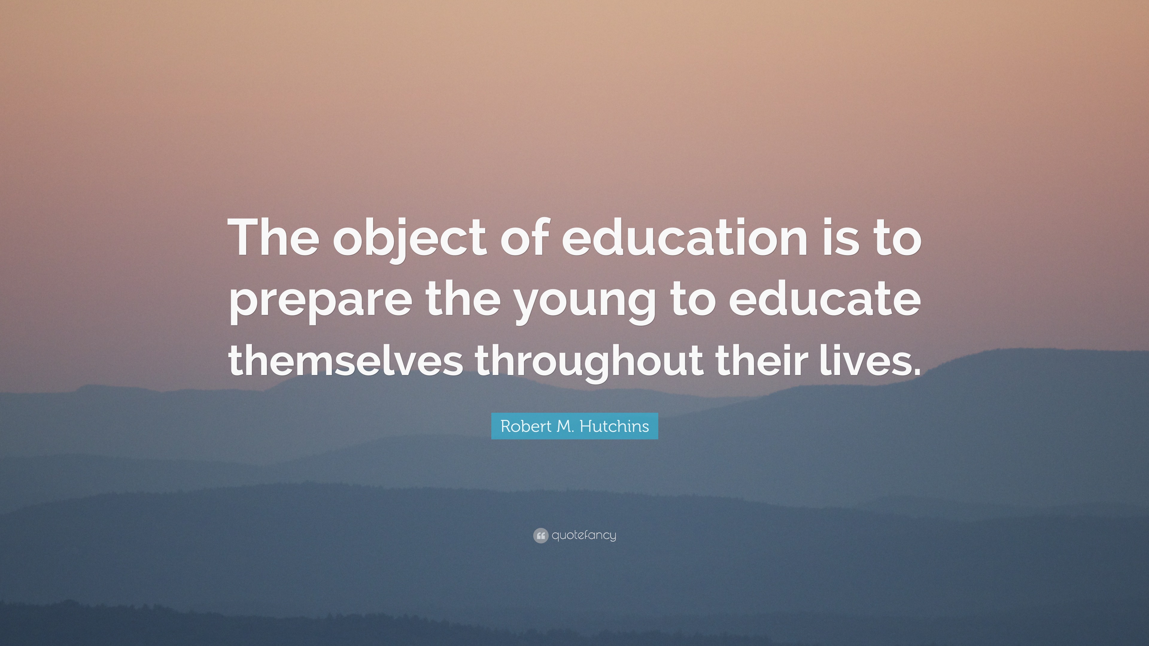 Robert M. Hutchins Quote: “The object of education is to prepare the ...