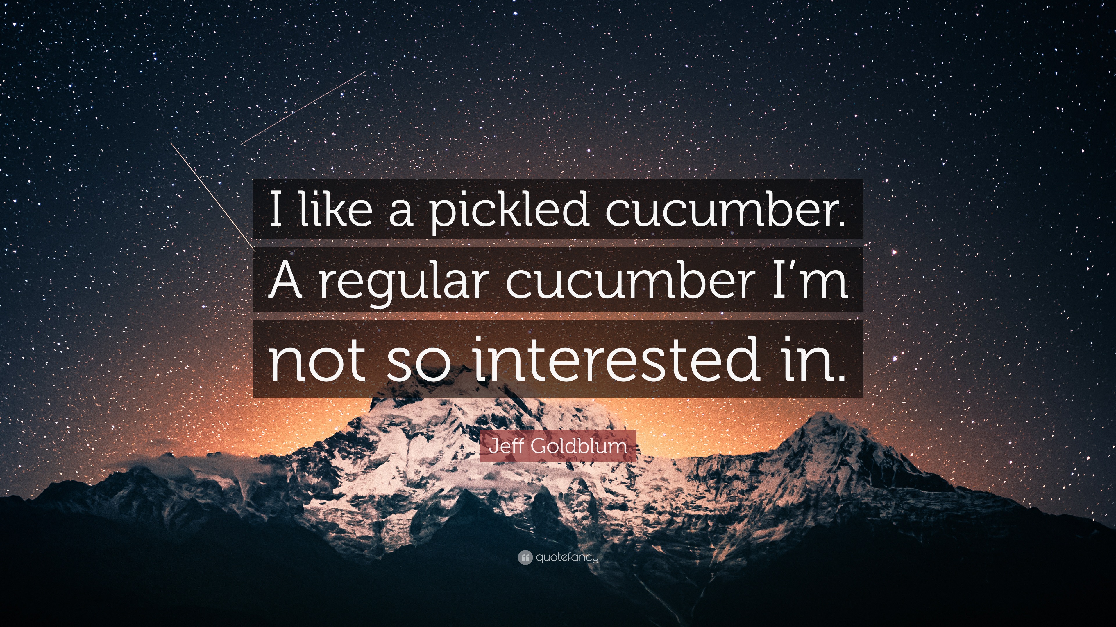 Jeff Goldblum Quote “I like a pickled cucumber. A regular cucumber I’m