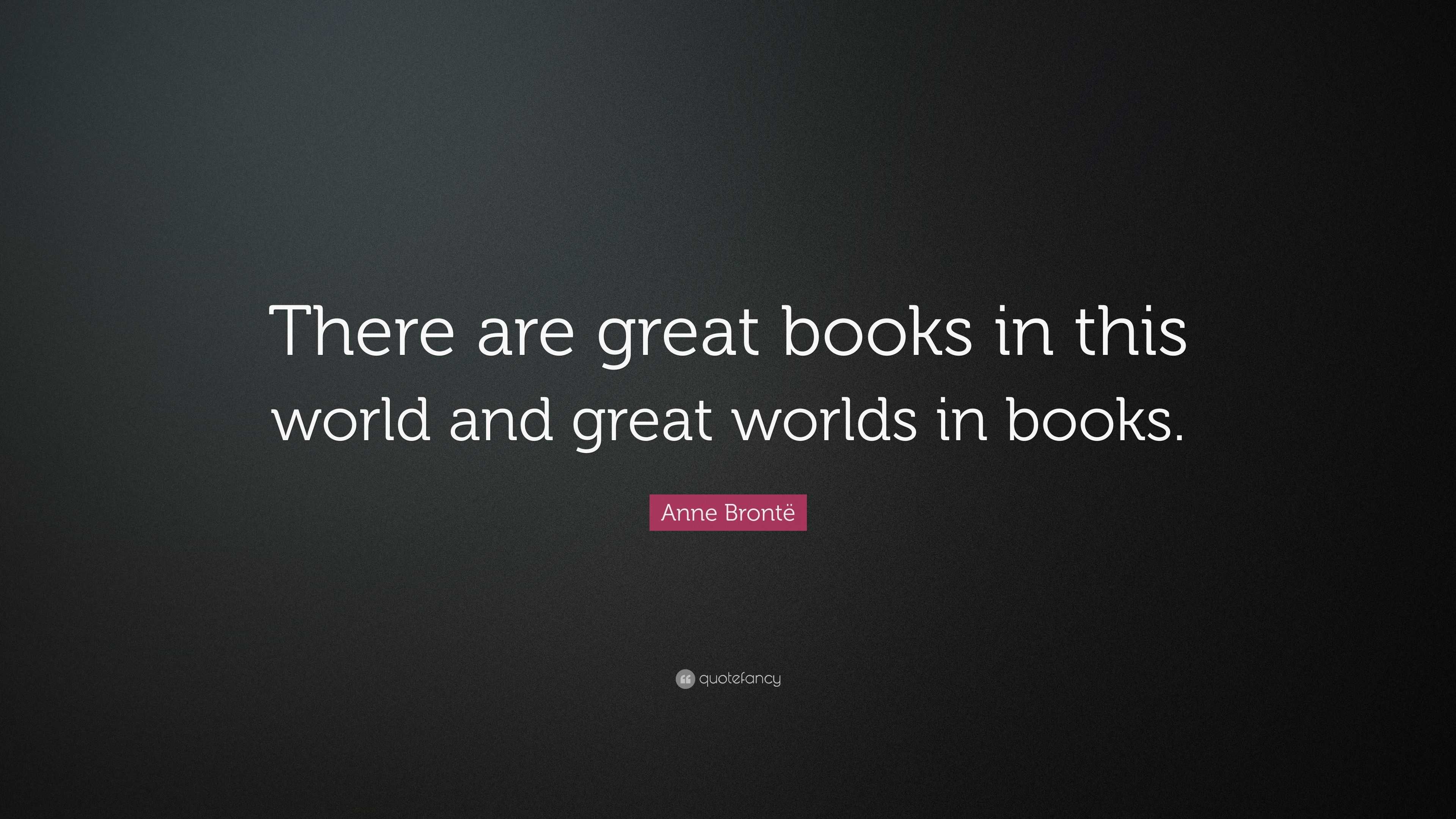 Anne Brontë Quote: “there Are Great Books In This World And Great 