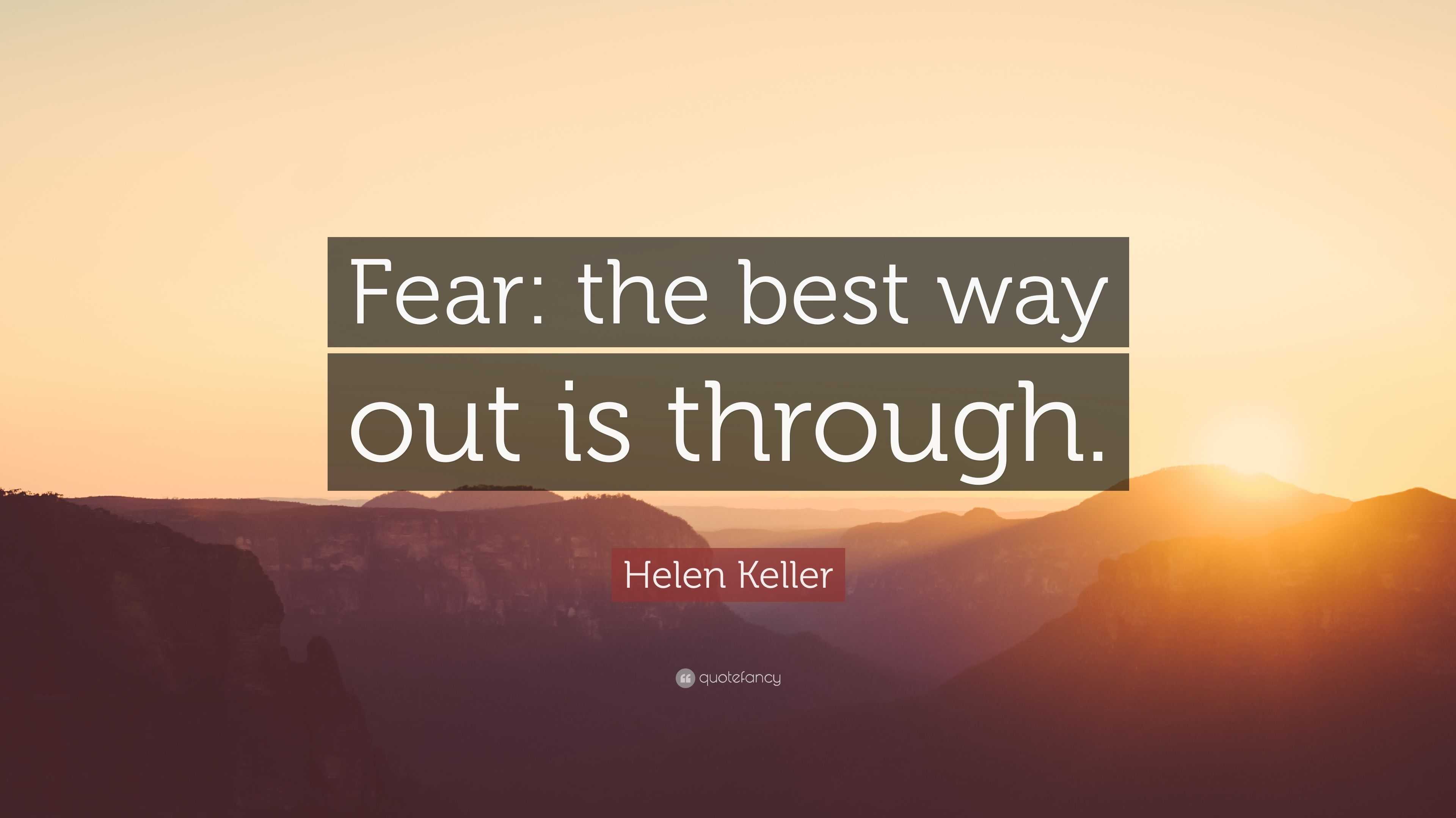 Helen Keller Quote: “Fear: the best way out is through.”