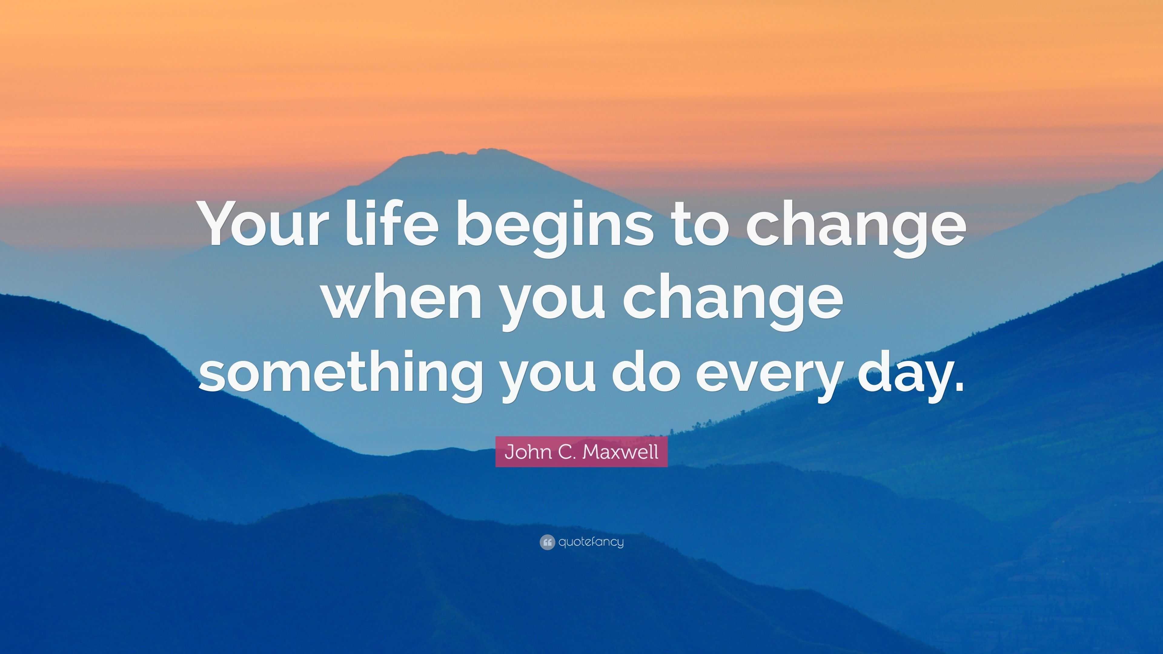 John C. Maxwell Quote: “your Life Begins To Change When You Change 