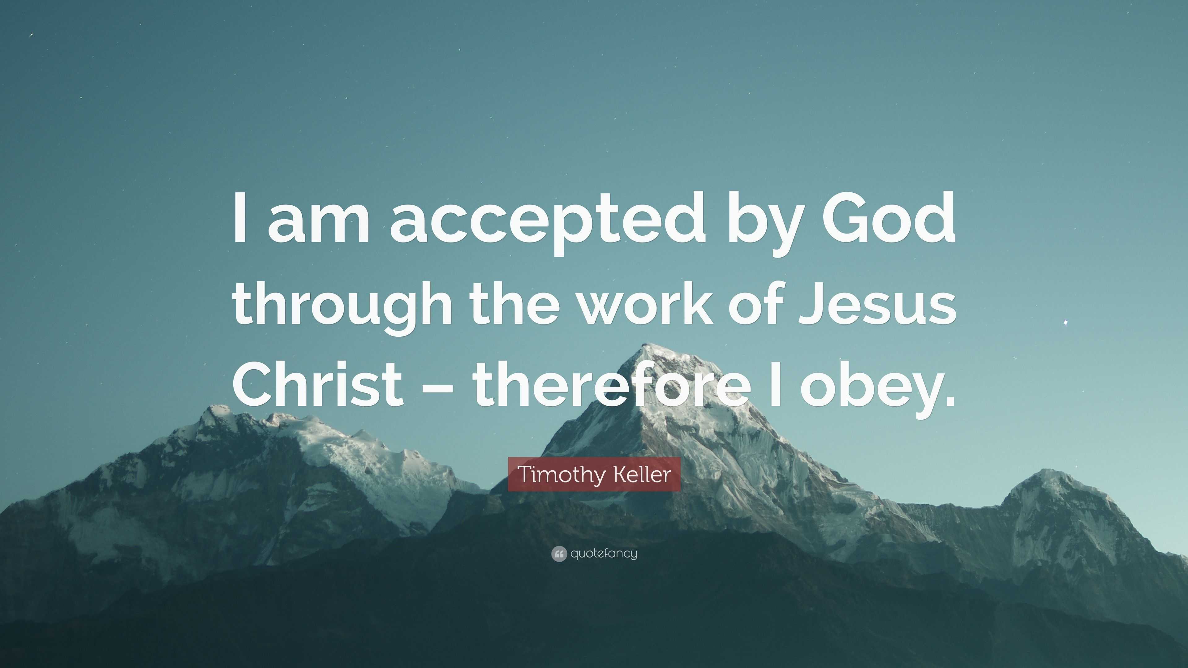 Timothy Keller Quote: “I am accepted by God through the work of Jesus ...