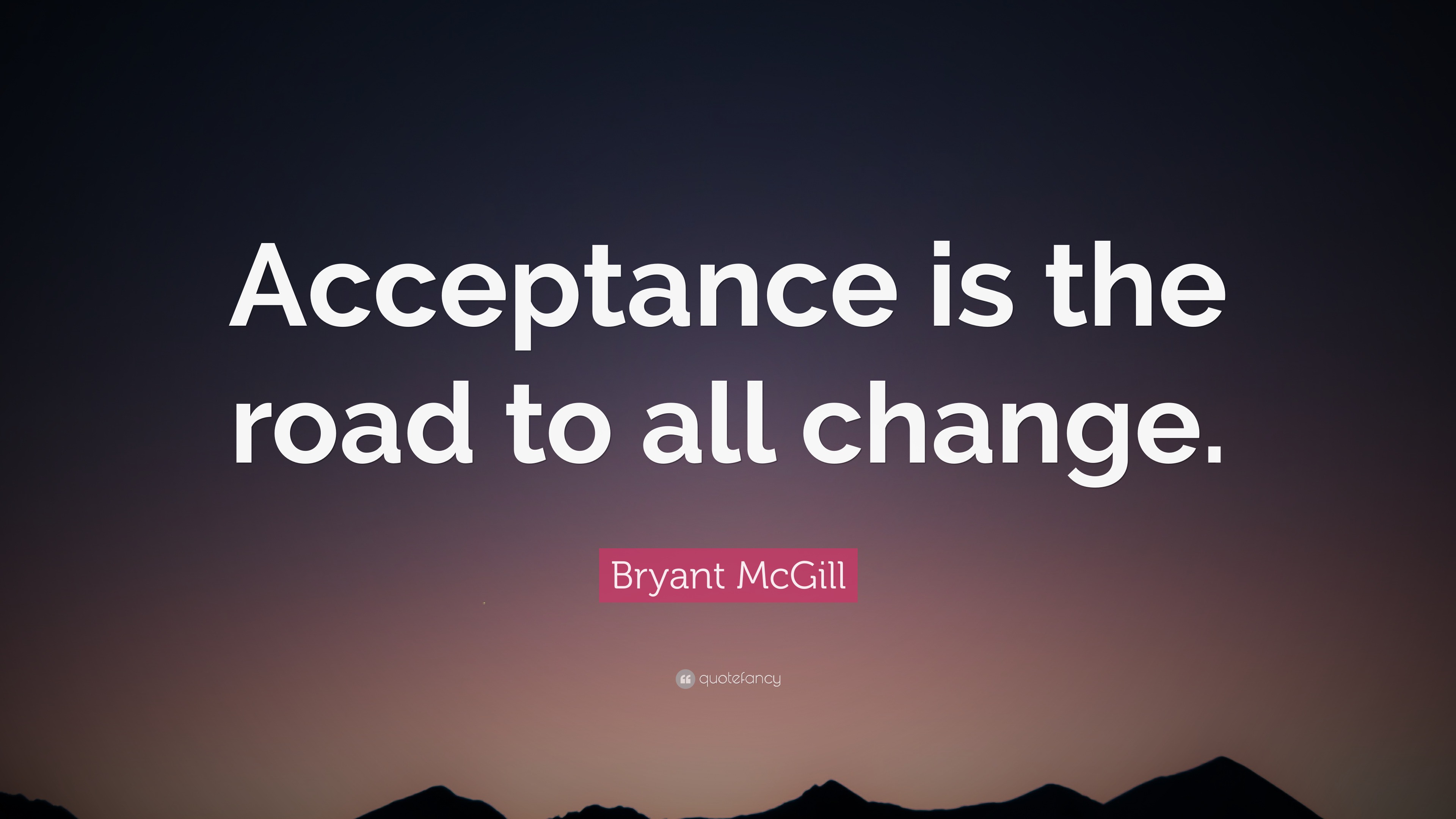 Bryant McGill Quote “Acceptance is the road to all change.”