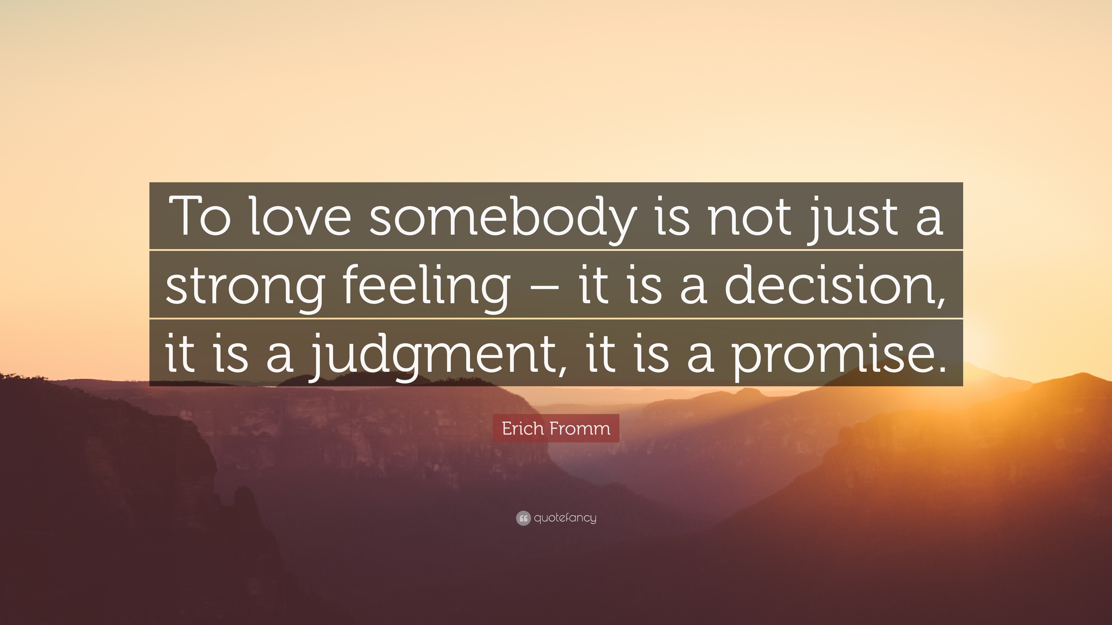 Erich Fromm Quote: “To love somebody is not just a strong feeling – it ...