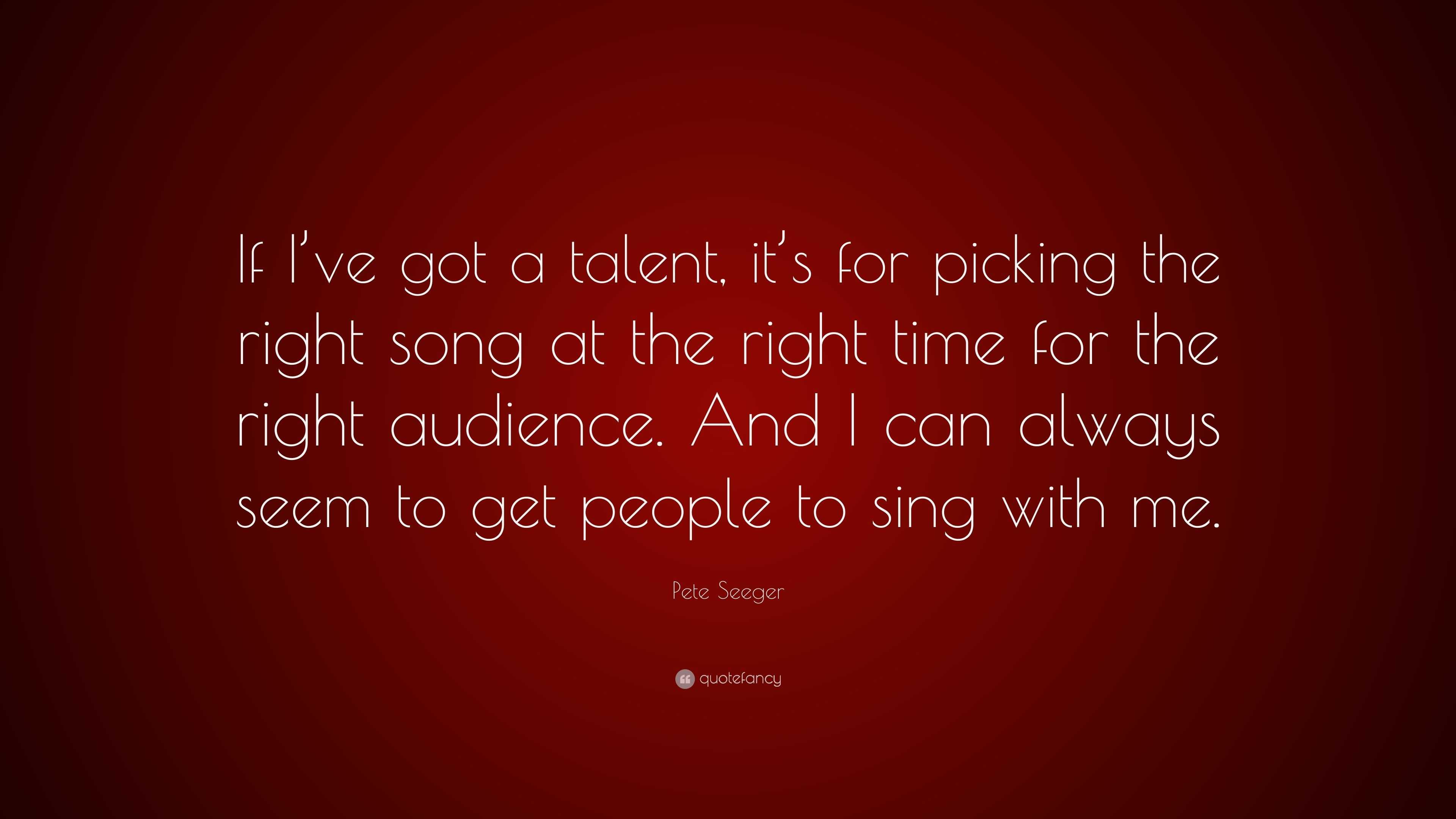 Pete Seeger Quote: “if I’ve Got A Talent, It’s For Picking The Right 