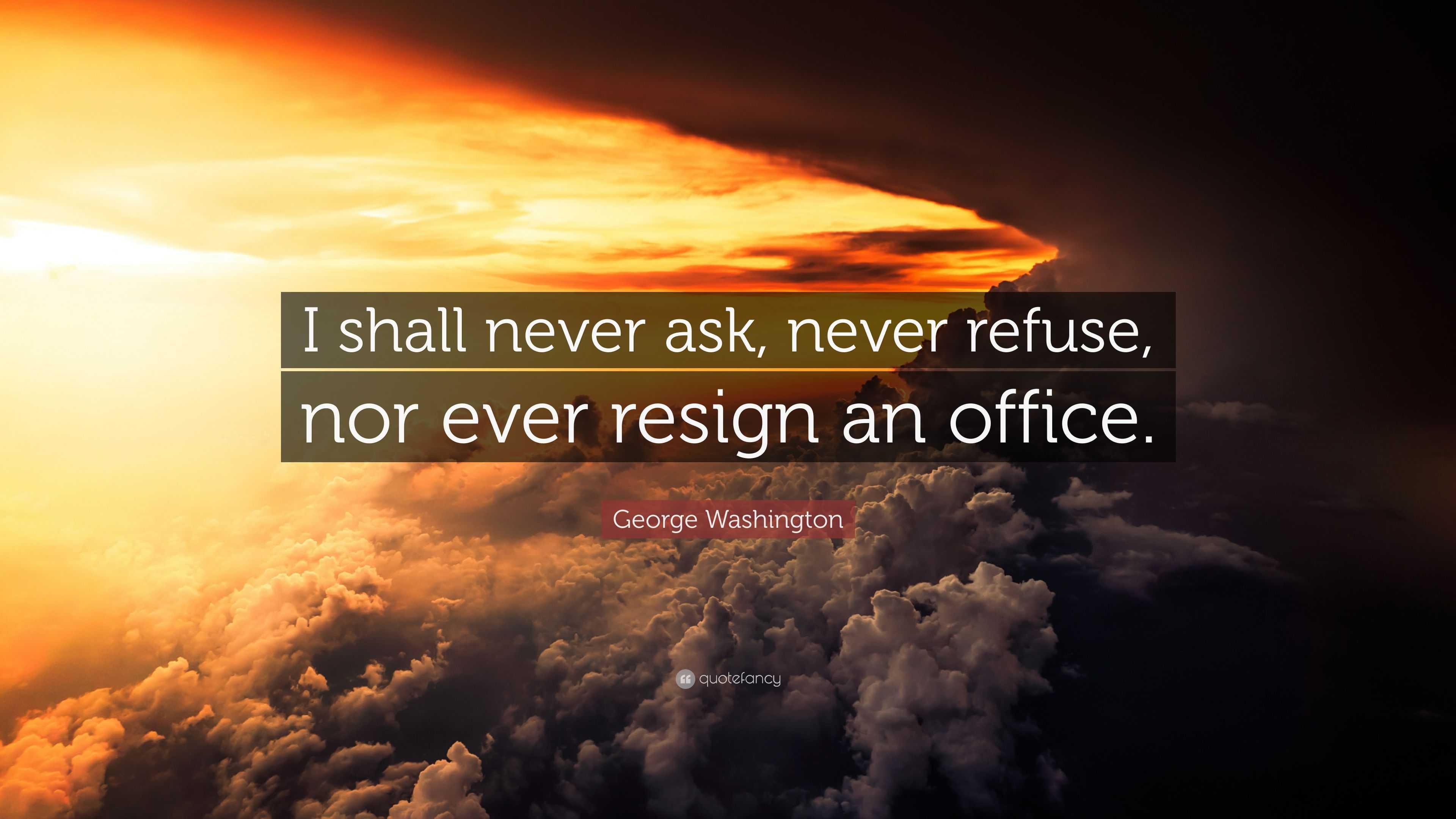 George Washington Quote “i Shall Never Ask Never Refuse Nor Ever Resign An Office” 