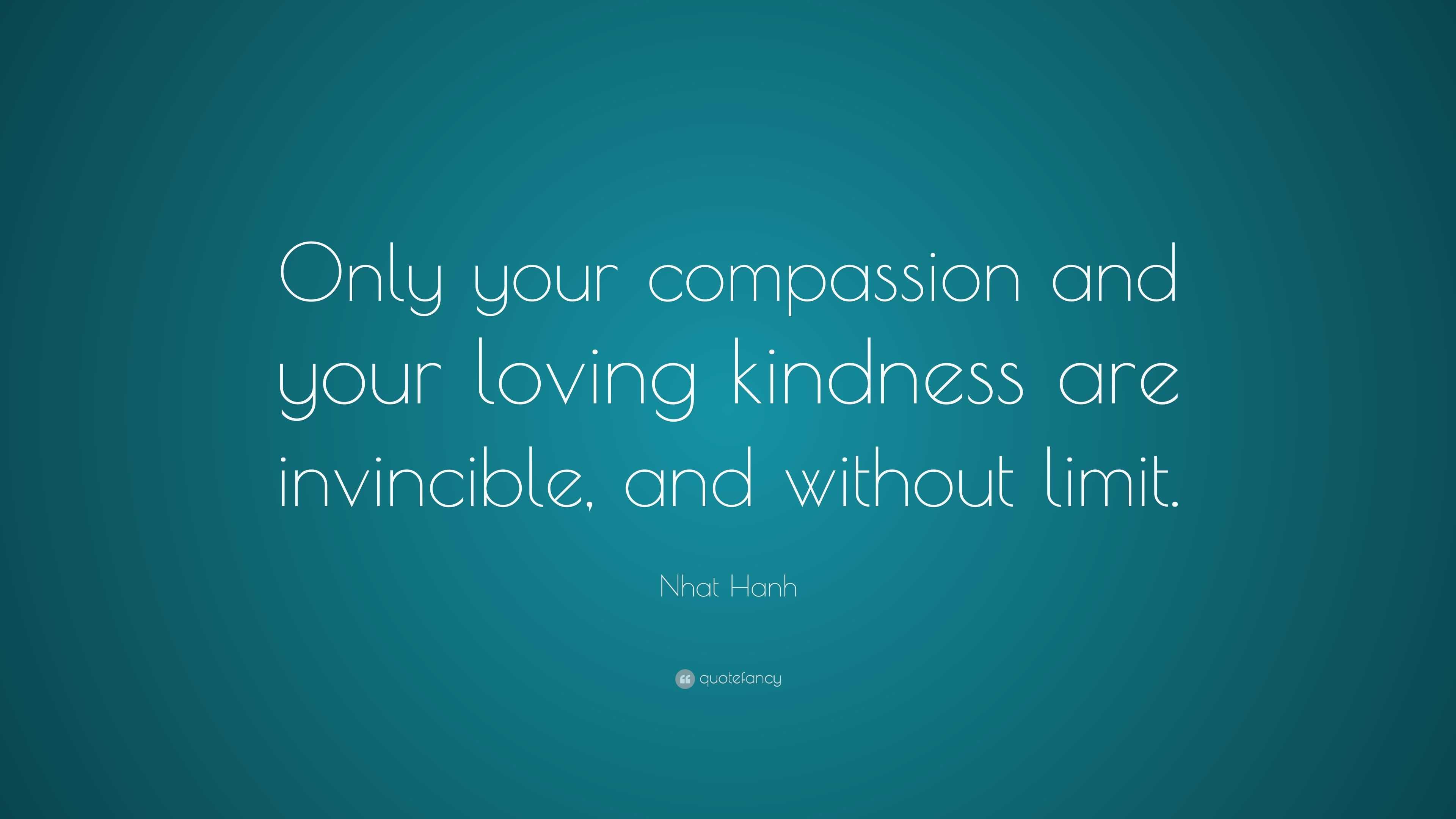 Nhat Hanh Quote: “Only your compassion and your loving kindness are ...