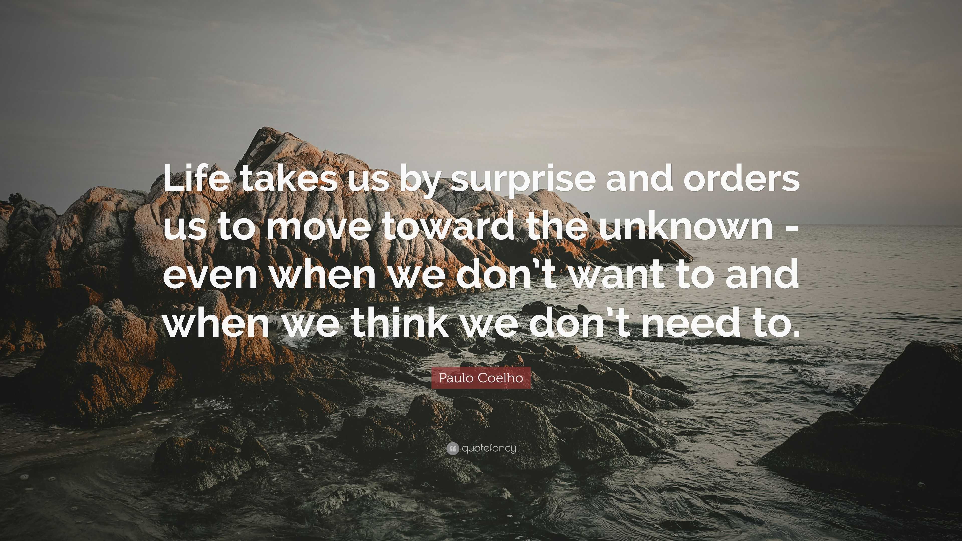 Paulo Coelho Quote: “Life takes us by surprise and orders us to move ...