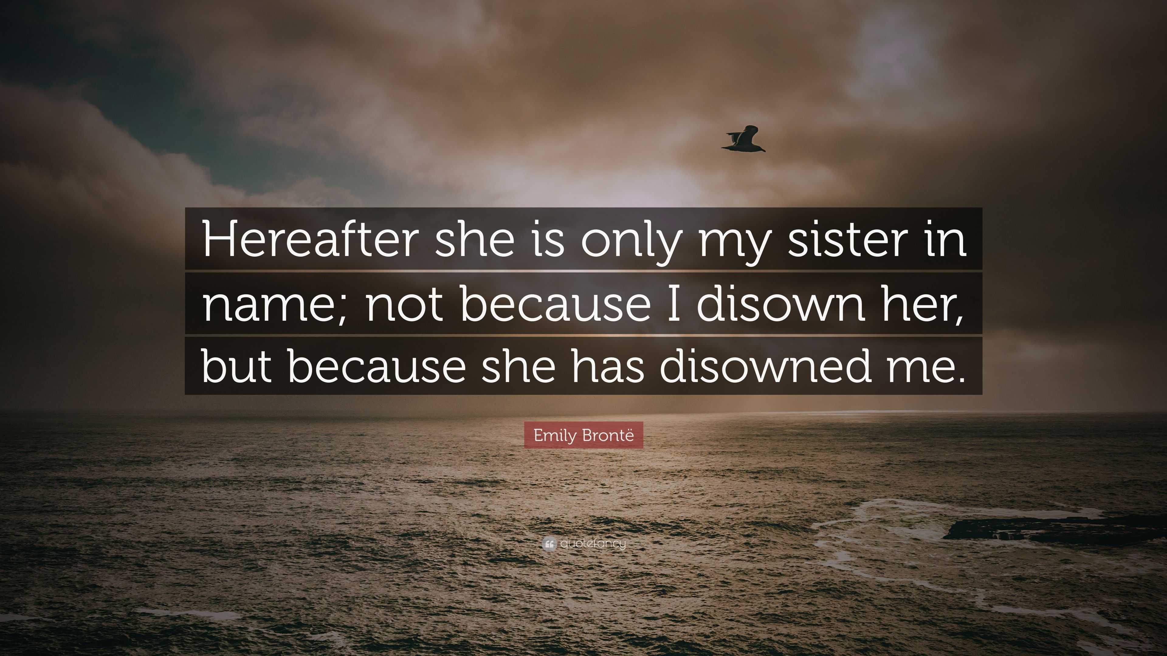 Emily Brontë Quote: “Hereafter she is only my sister in name; not ...