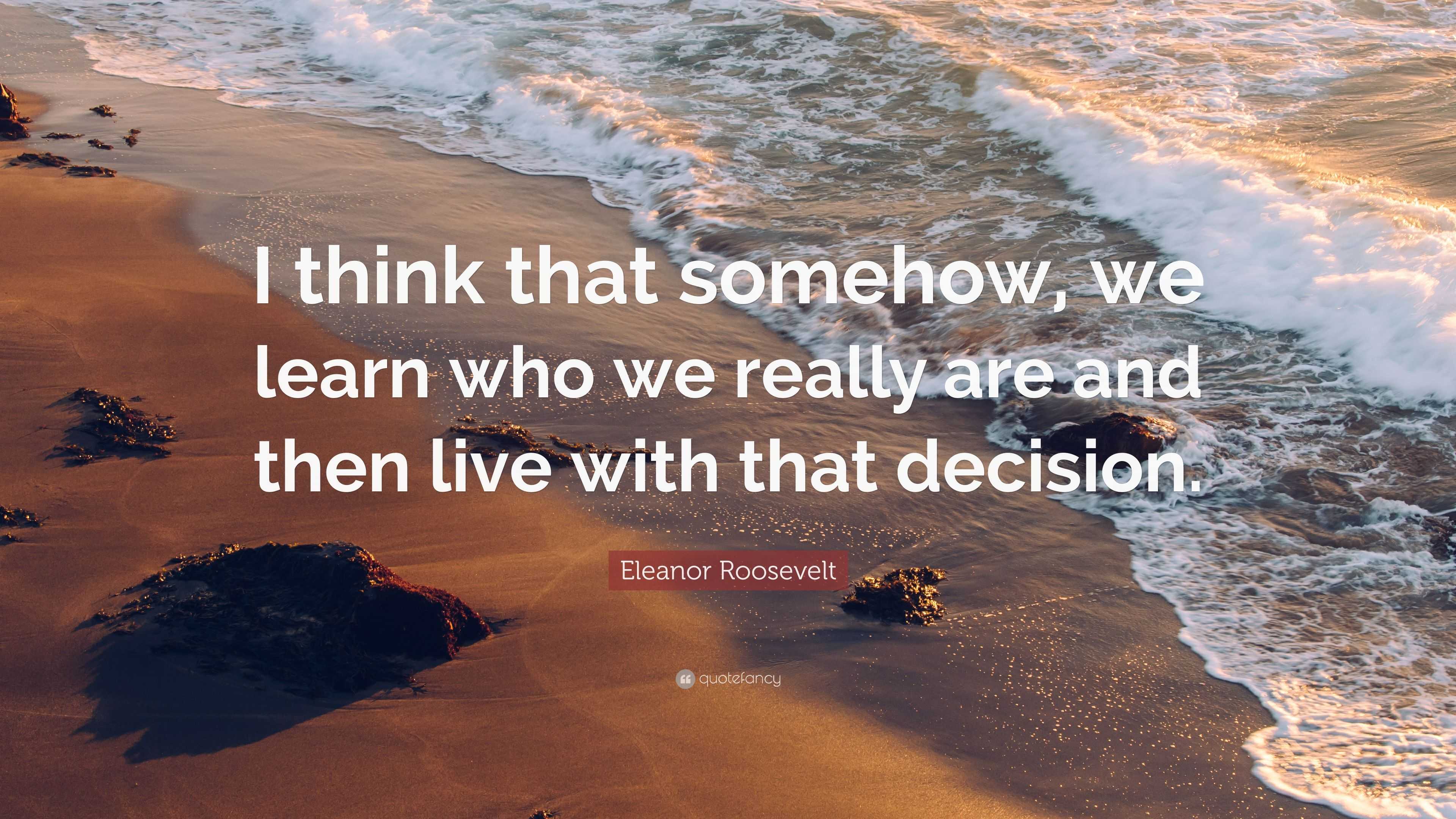 Eleanor Roosevelt Quote: “I think that somehow, we learn who we really ...