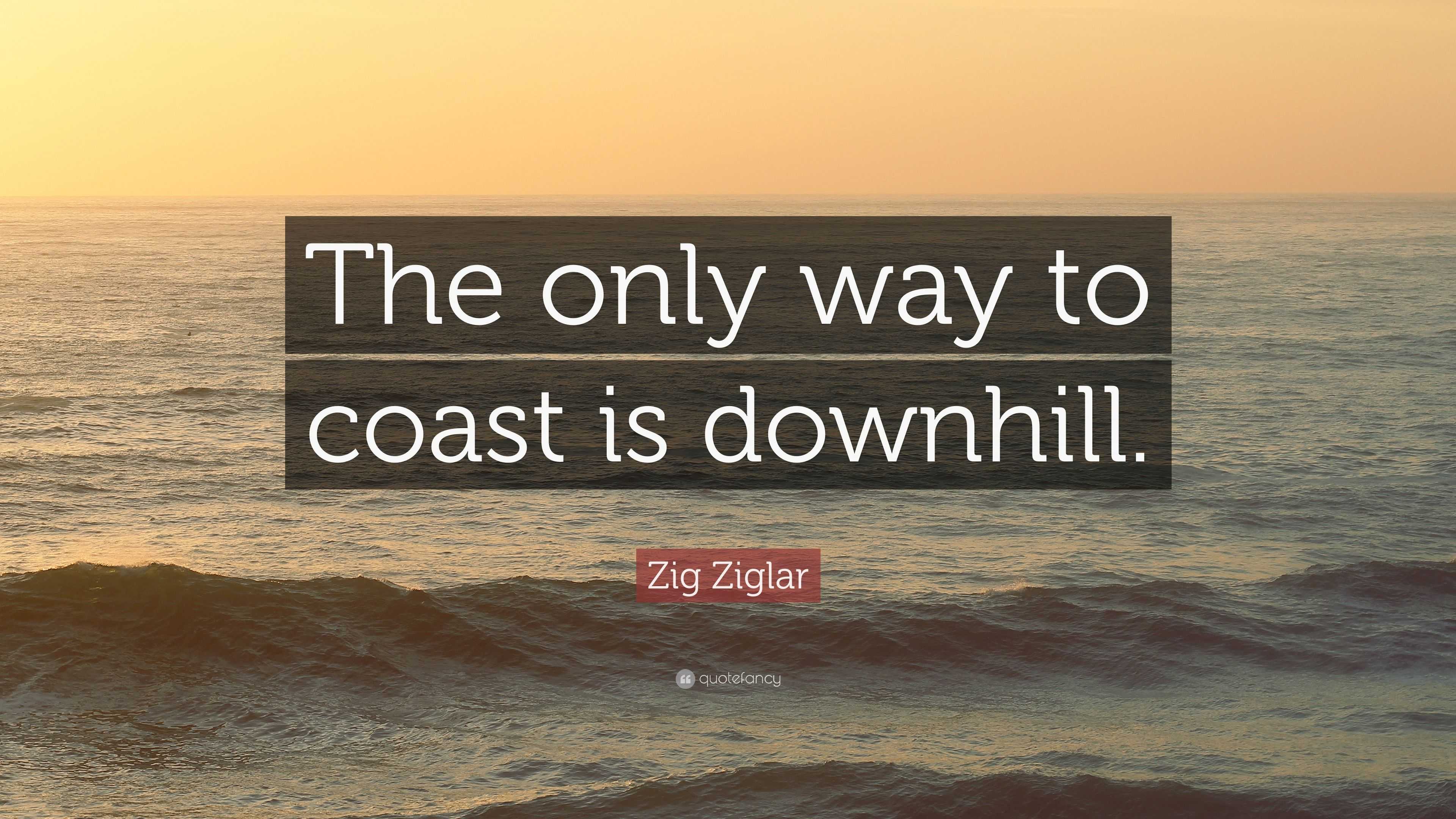 Zig Ziglar Quote “The only way to coast is downhill.”
