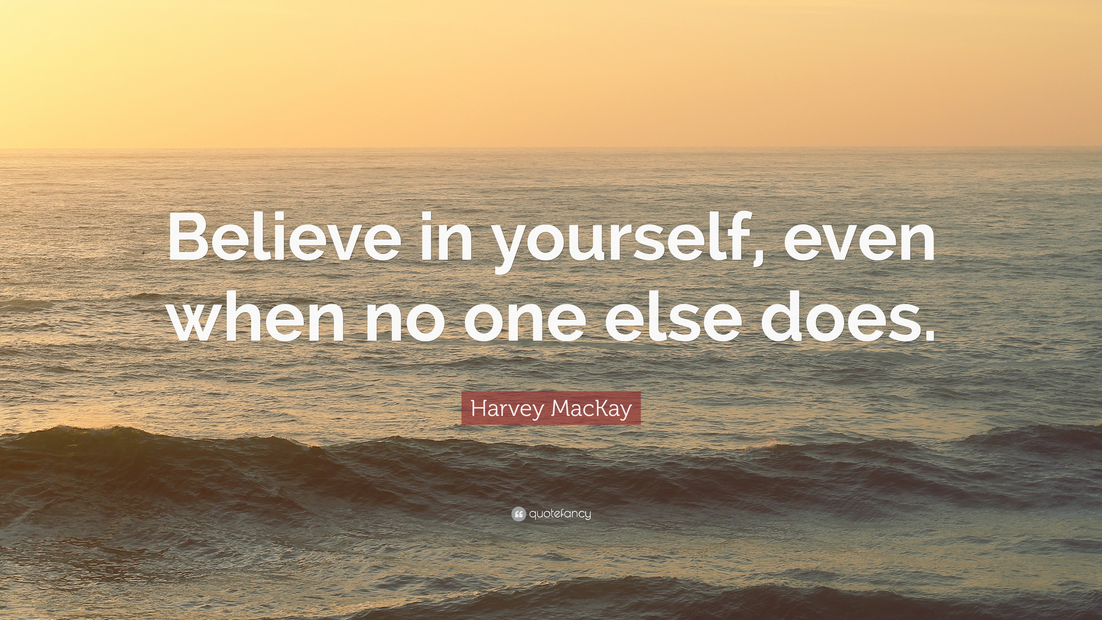 Harvey MacKay Quote: “Believe in yourself, even when no one else does.”