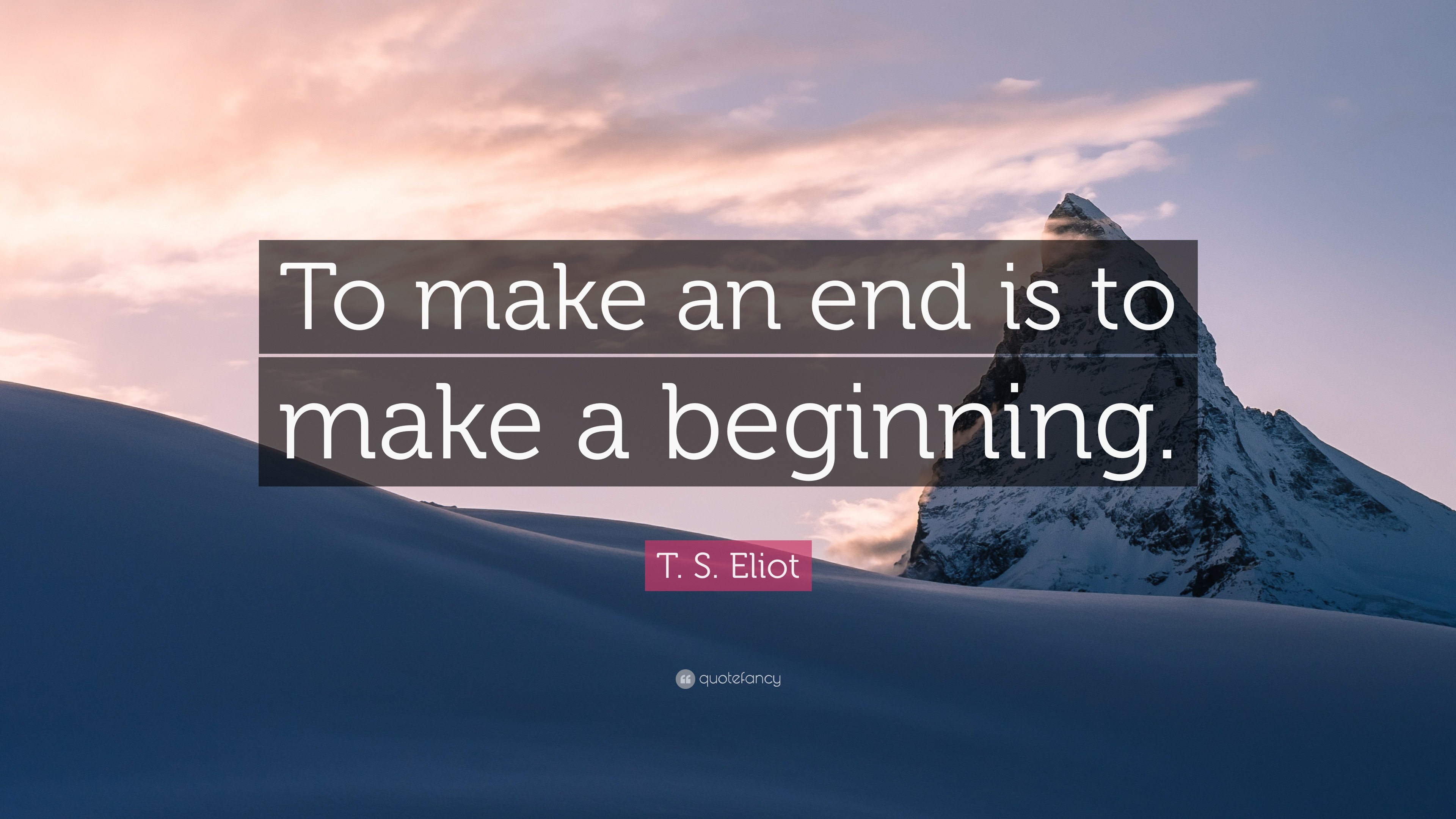 T. S. Eliot Quote: “To make an end is to make a beginning.”