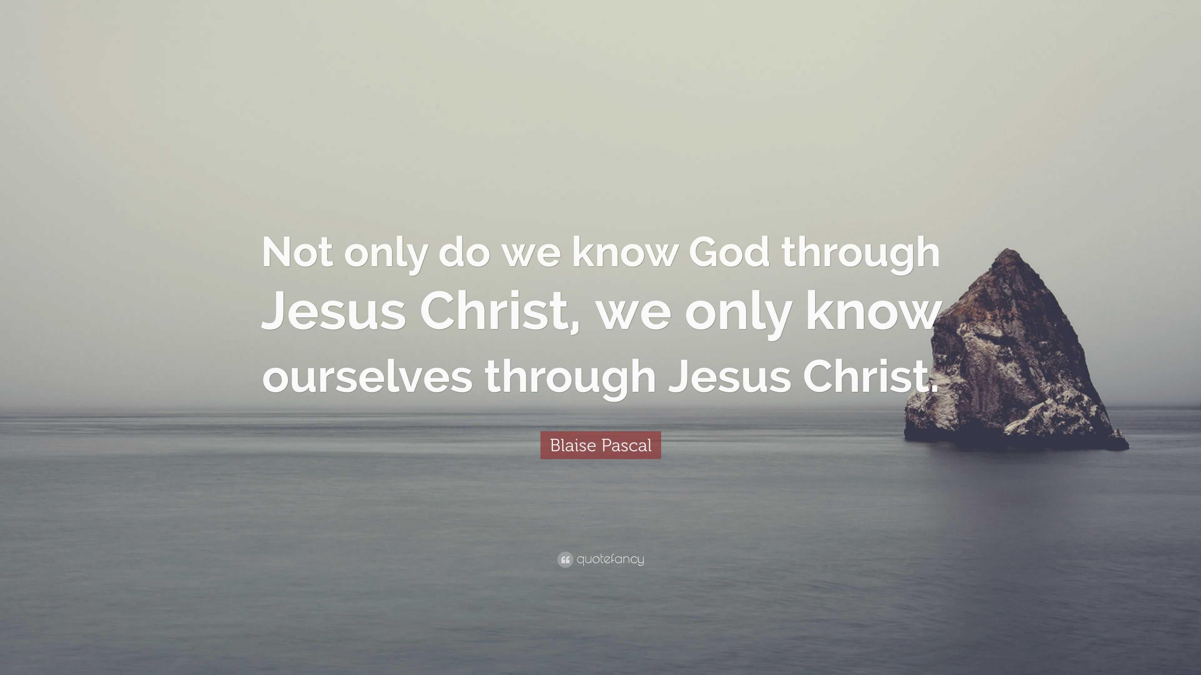 Blaise Pascal Quote: “Not only do we know God through Jesus Christ, we ...