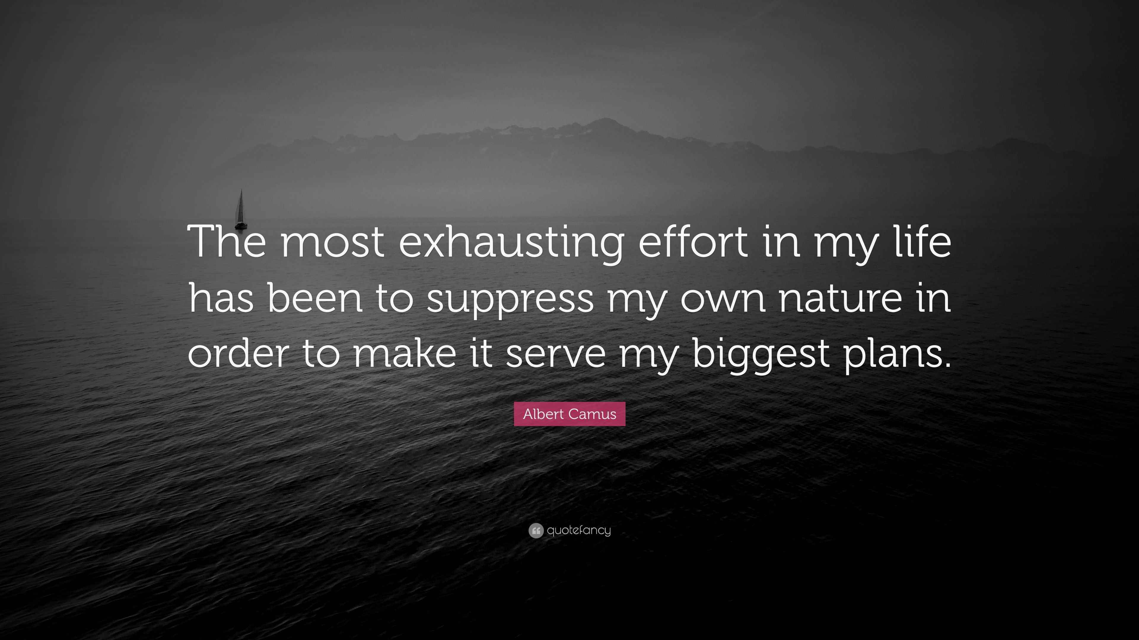 Albert Camus Quote “The most exhausting effort in my life has been to