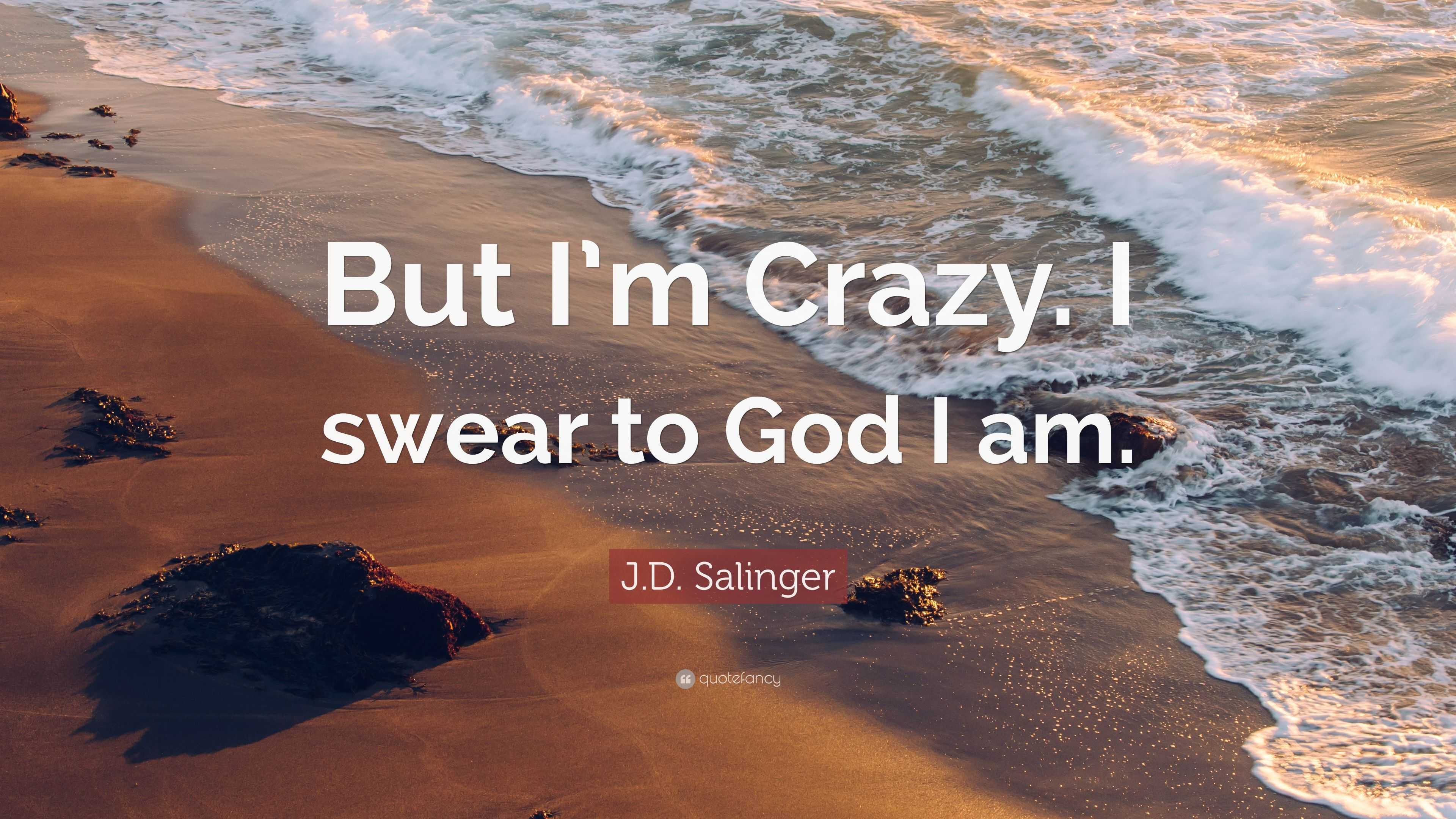 J.D. Salinger Quote: "But I'm Crazy. I swear to God I am ...
