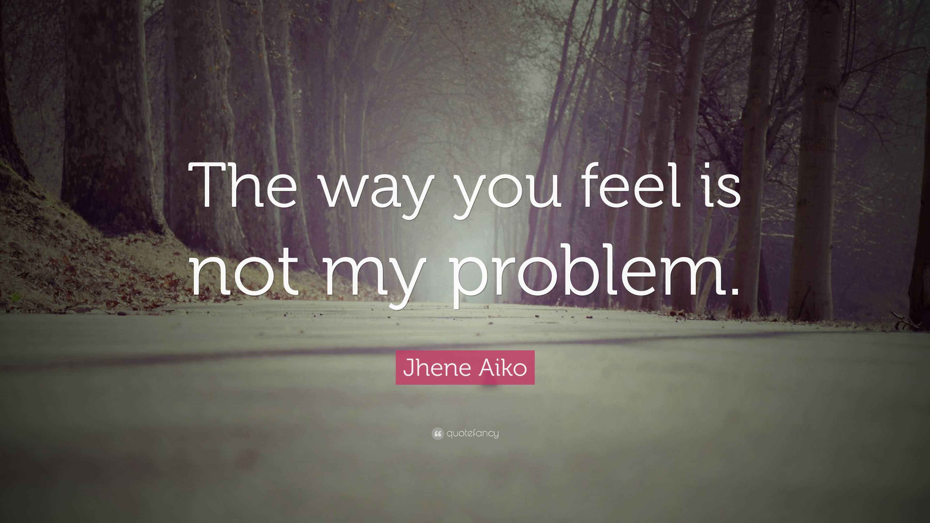 Jhene Aiko Quote: “The way you feel is not my problem.”