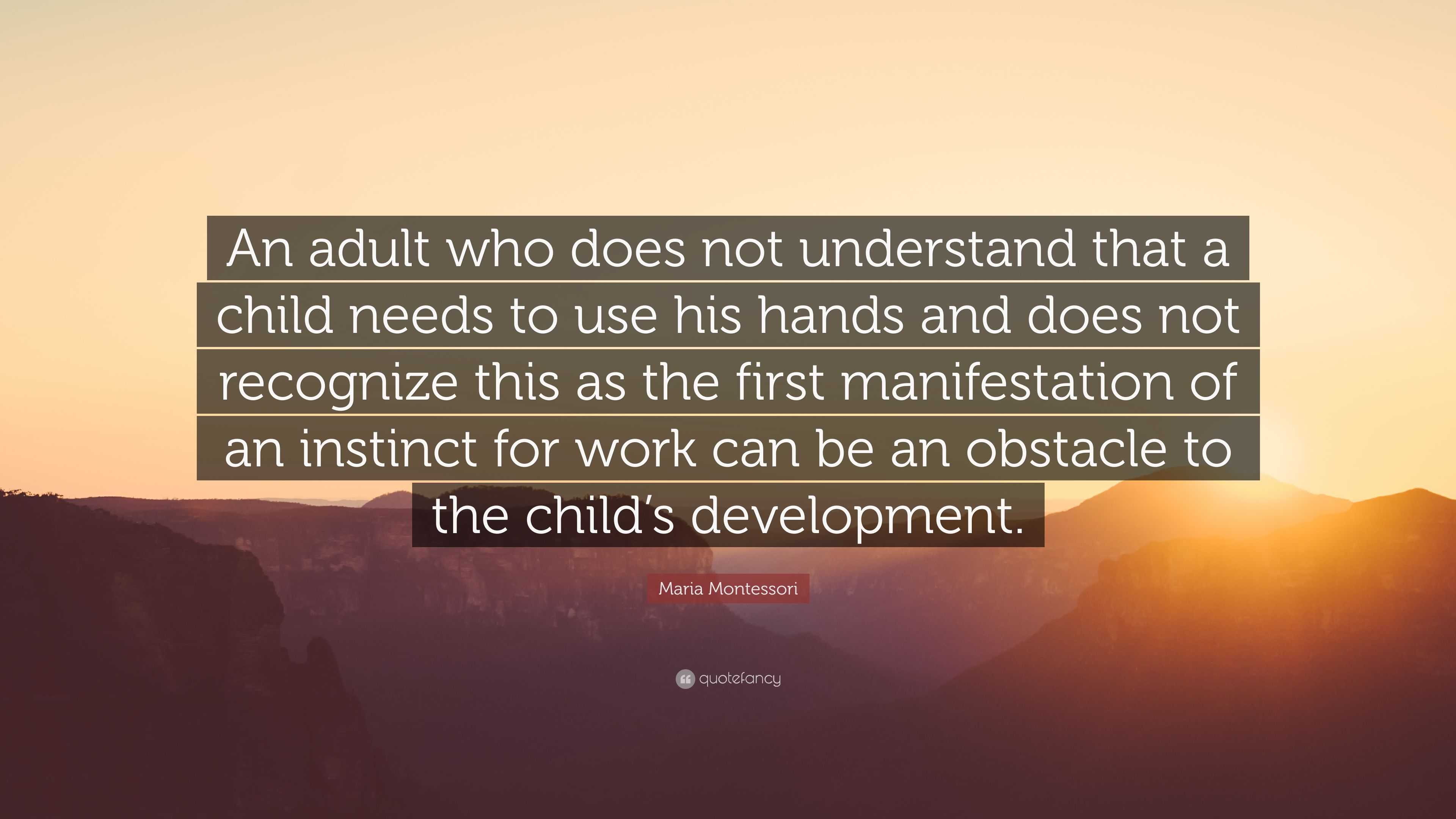 Maria Montessori Quote: “An adult who does not understand that a child ...