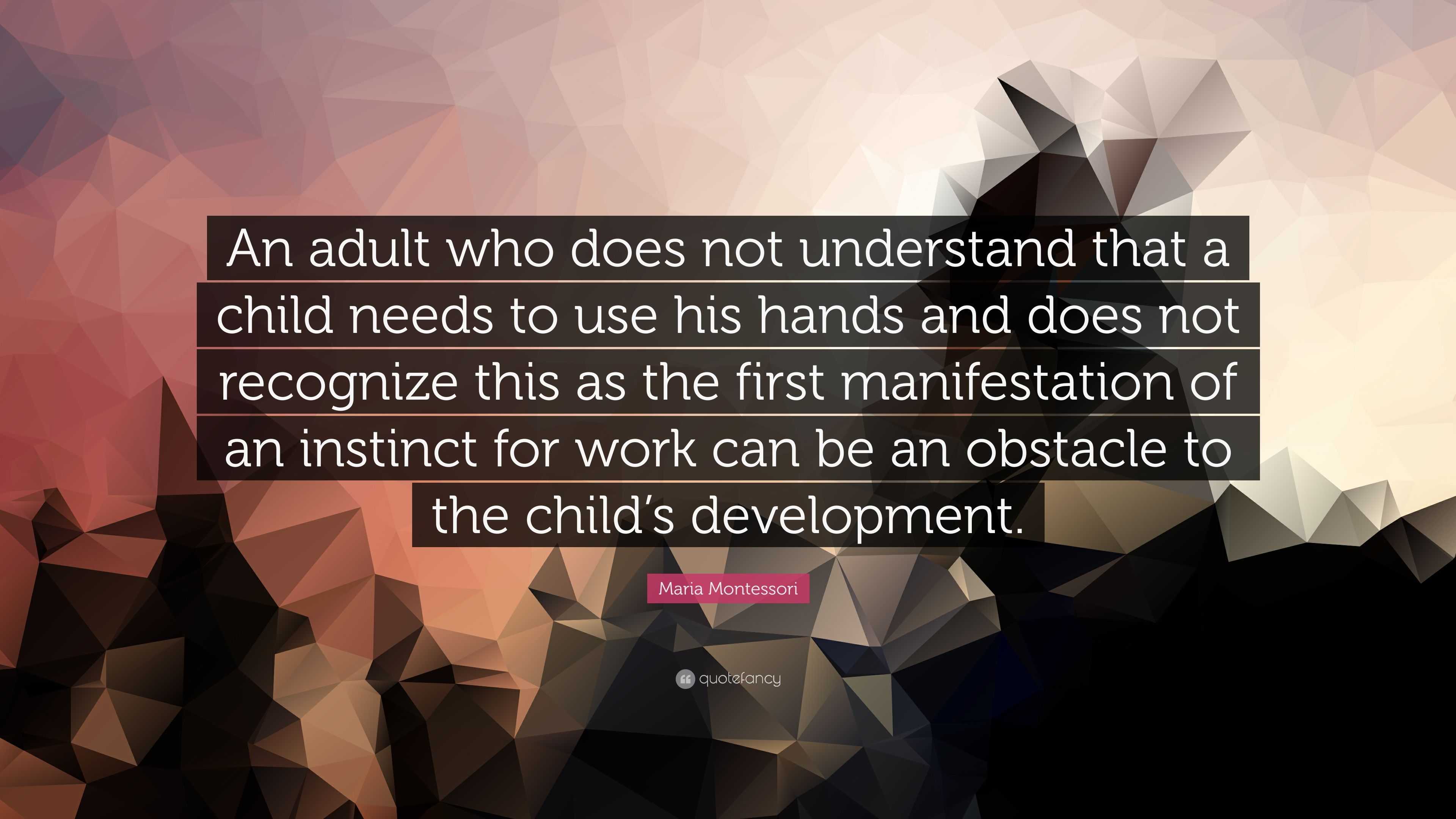 Maria Montessori Quote: “An adult who does not understand that a child ...