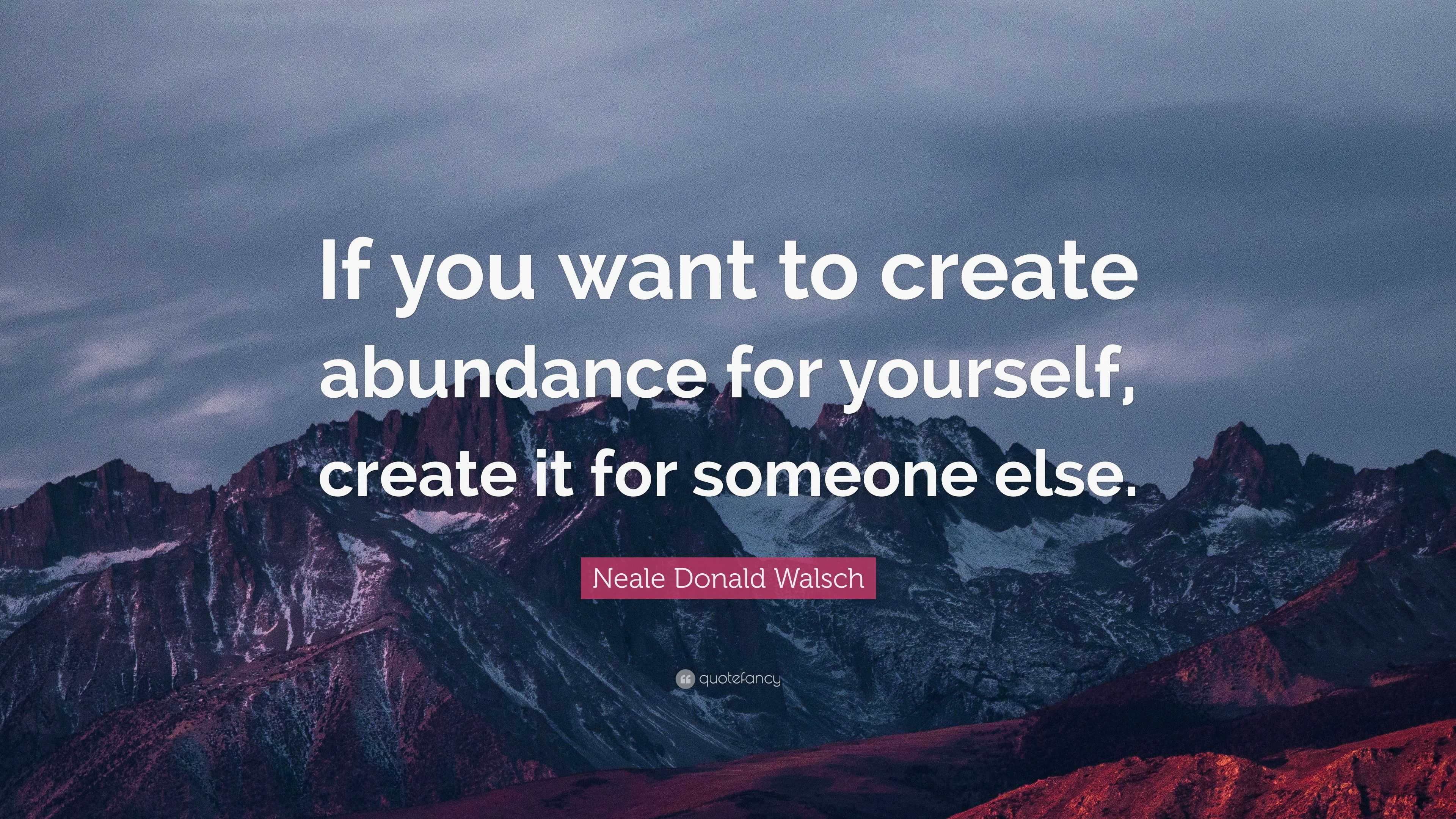 Neale Donald Walsch Quote: “If you want to create abundance for ...