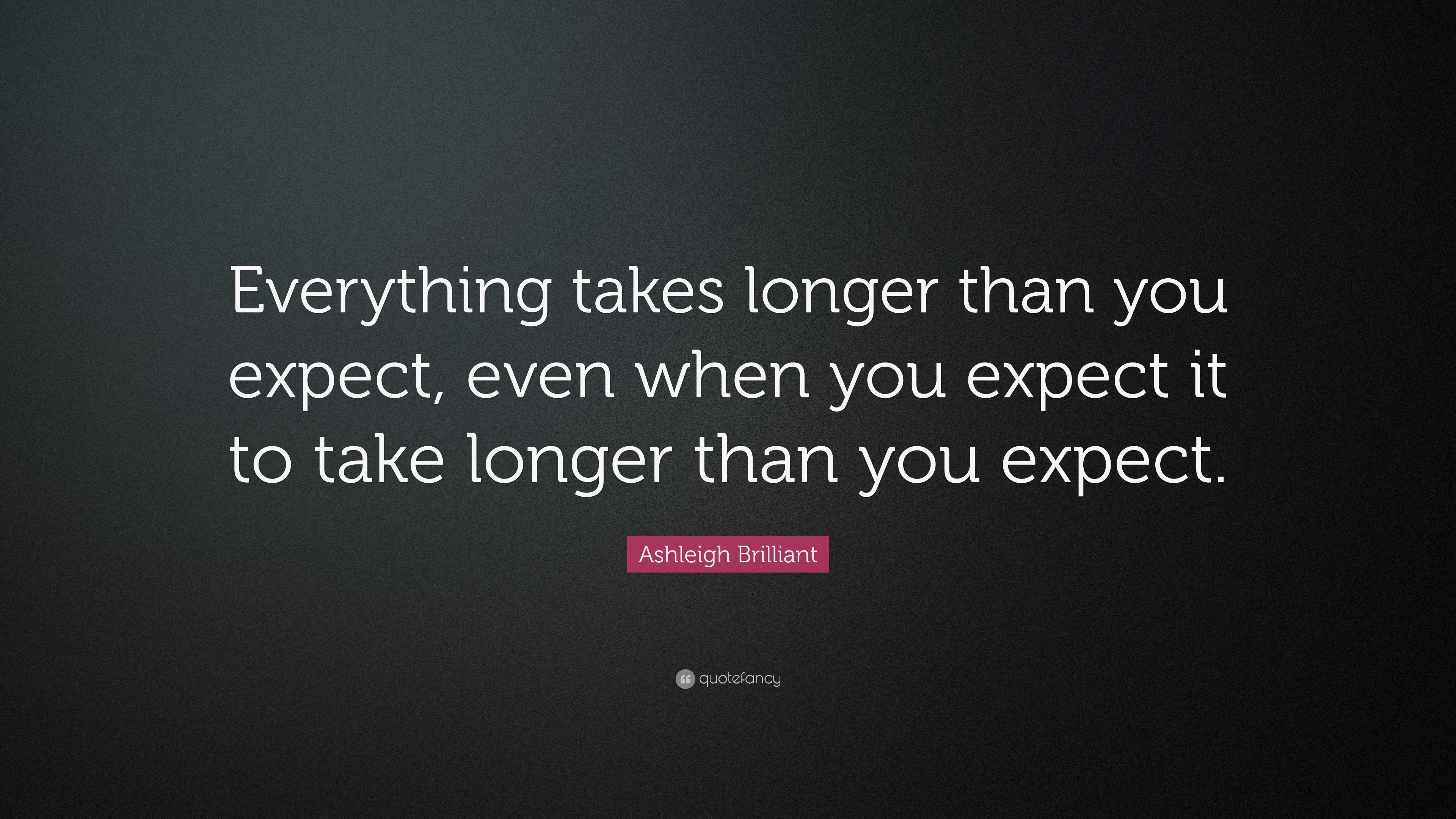 Ashleigh Brilliant Quote: “Everything takes longer than you expect ...