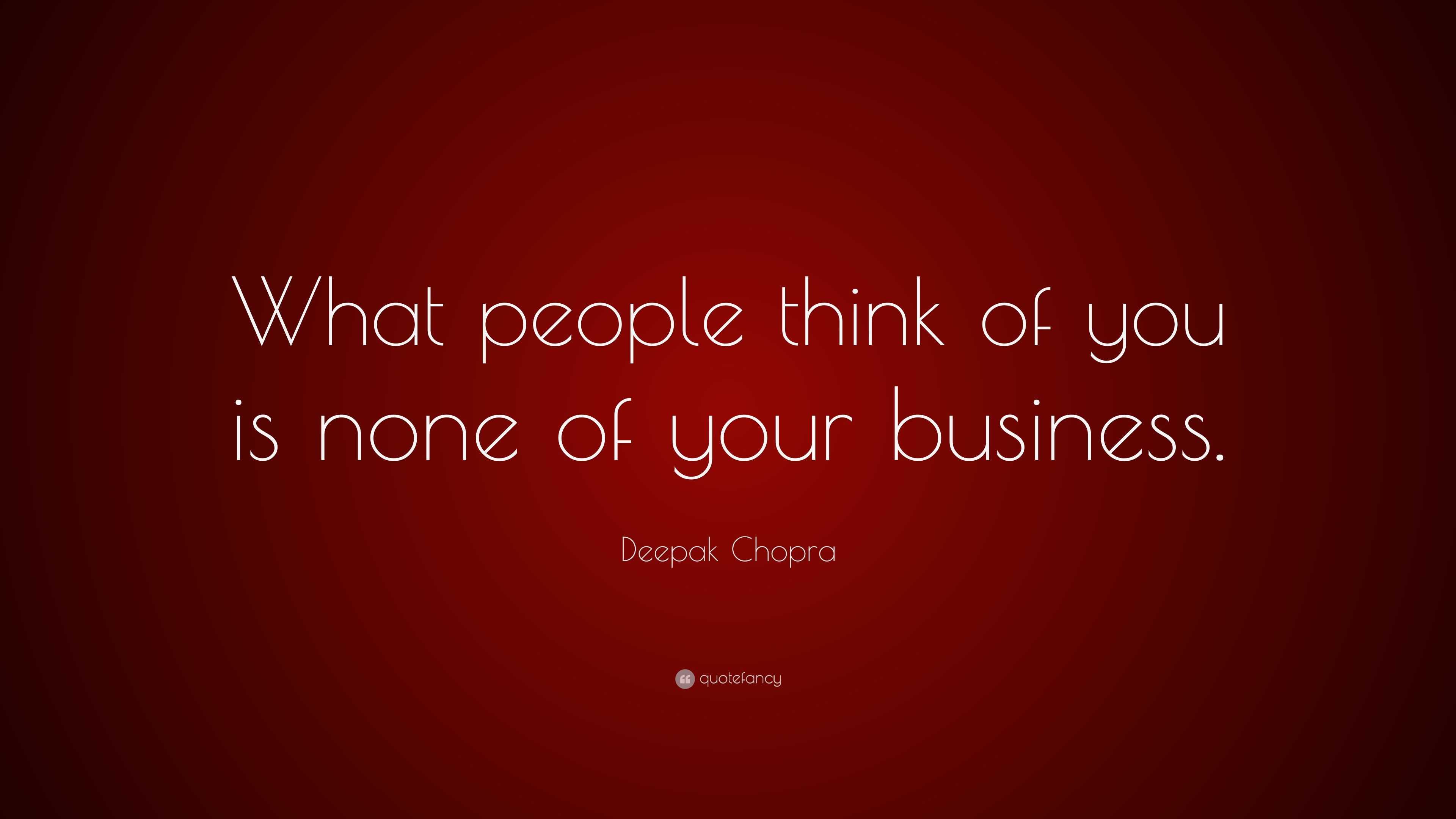 Deepak Chopra Quote: “What people think of you is none of your business.”