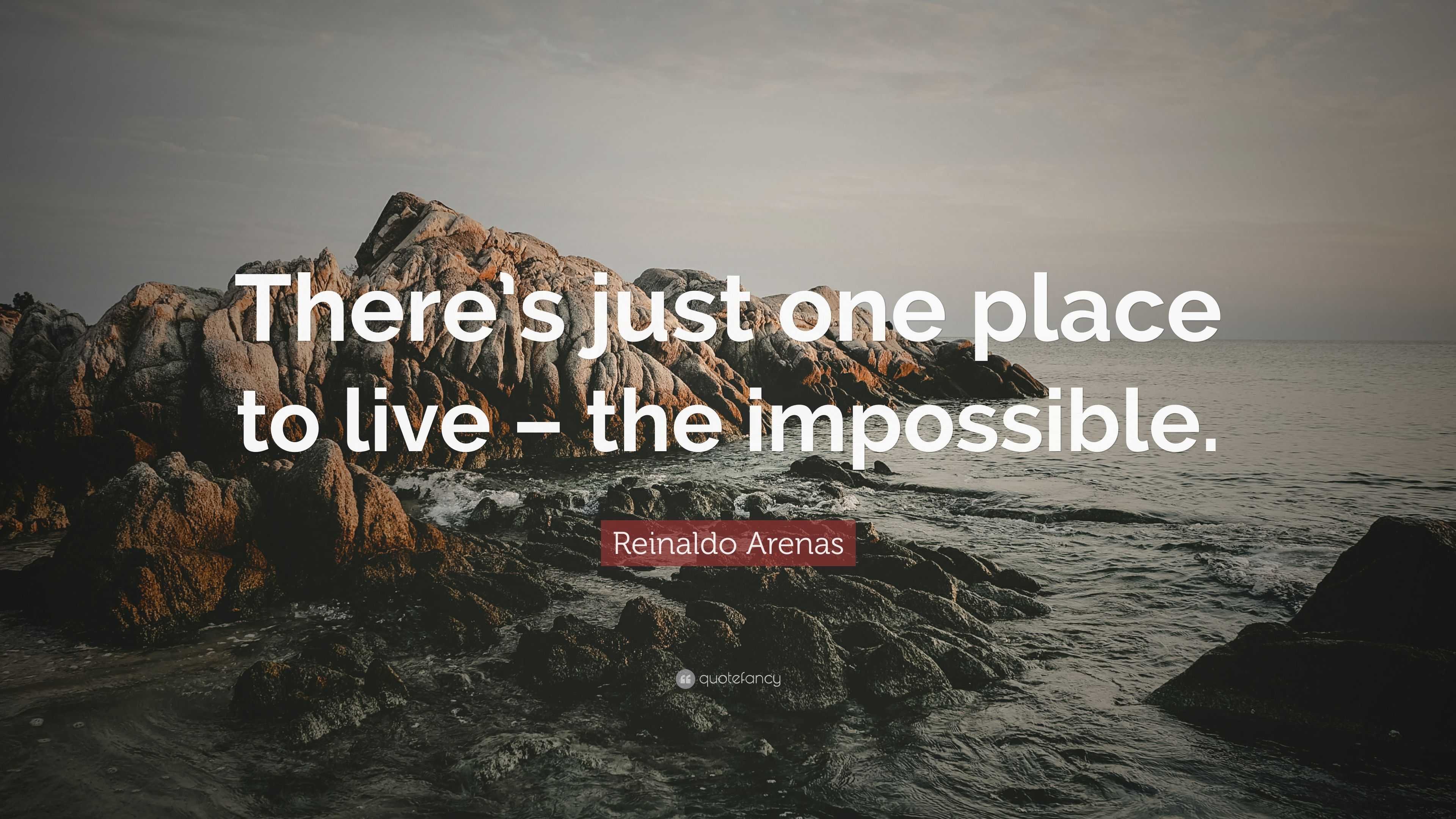 Reinaldo Arenas Quote: “There’s just one place to live – the impossible.”