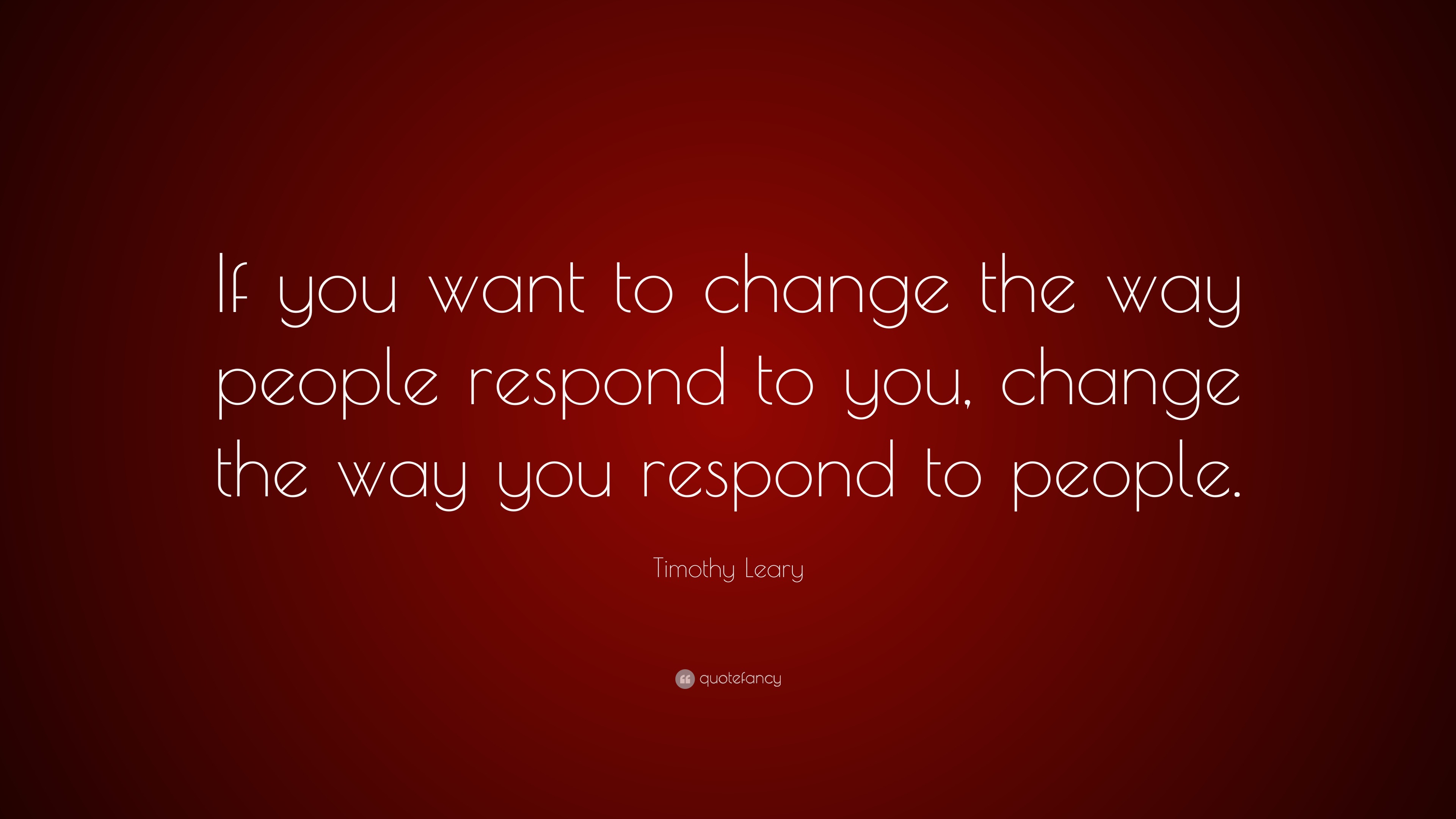 Timothy Leary Quote: “If you want to change the way people respond to ...