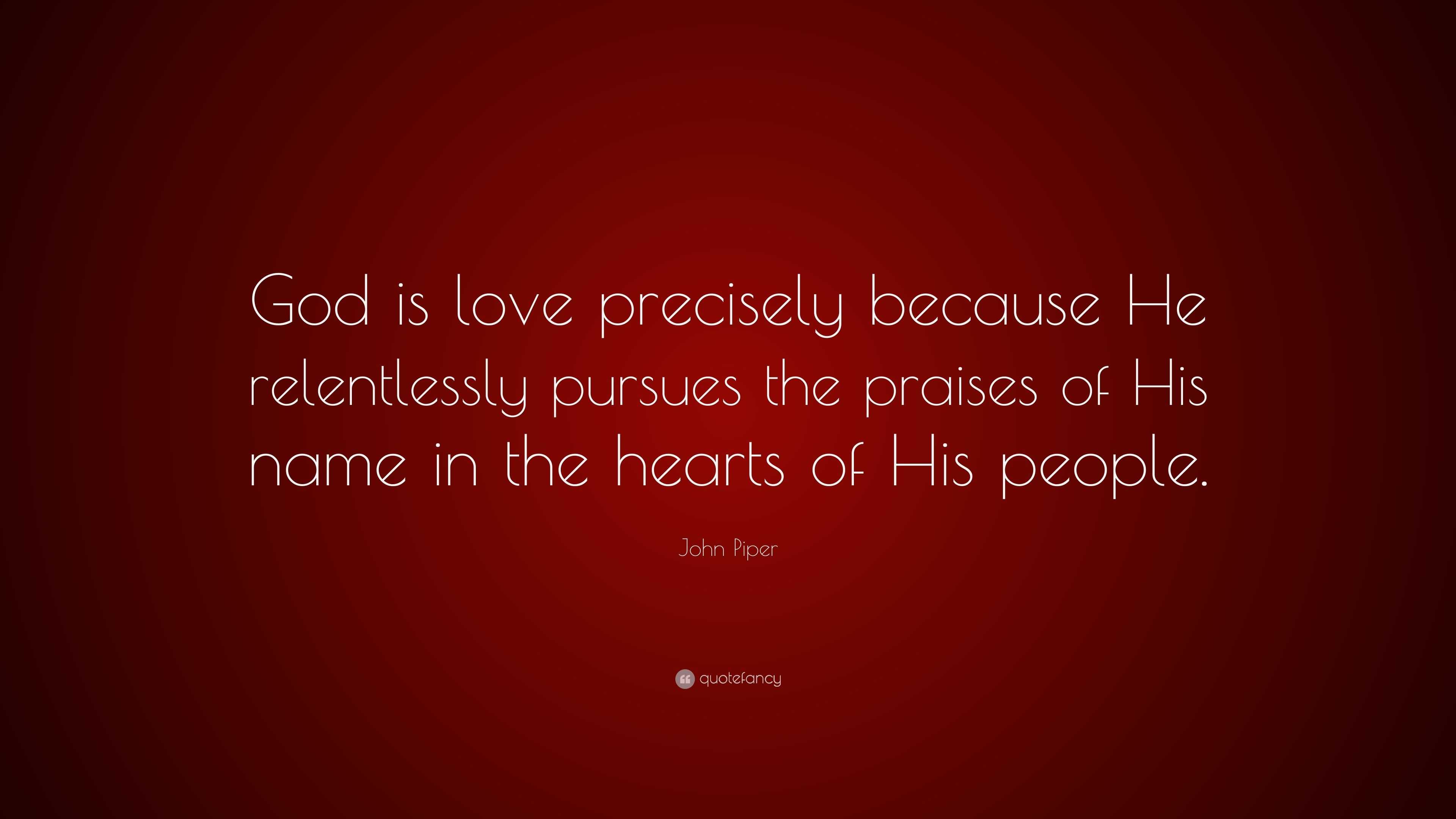 John Piper Quote: “God is love precisely because He relentlessly ...