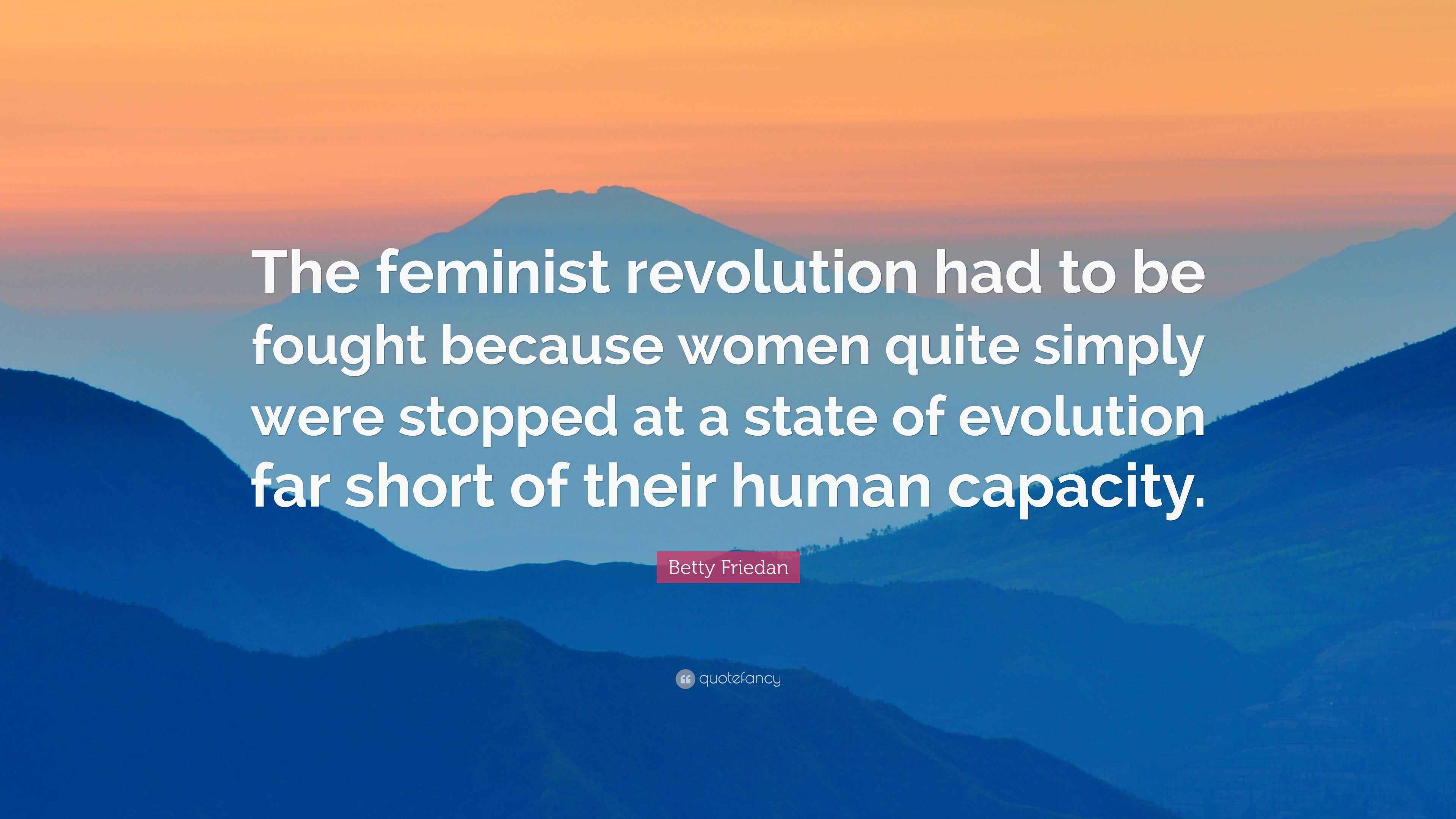 Betty Friedan Quote: “The feminist revolution had to be fought because ...