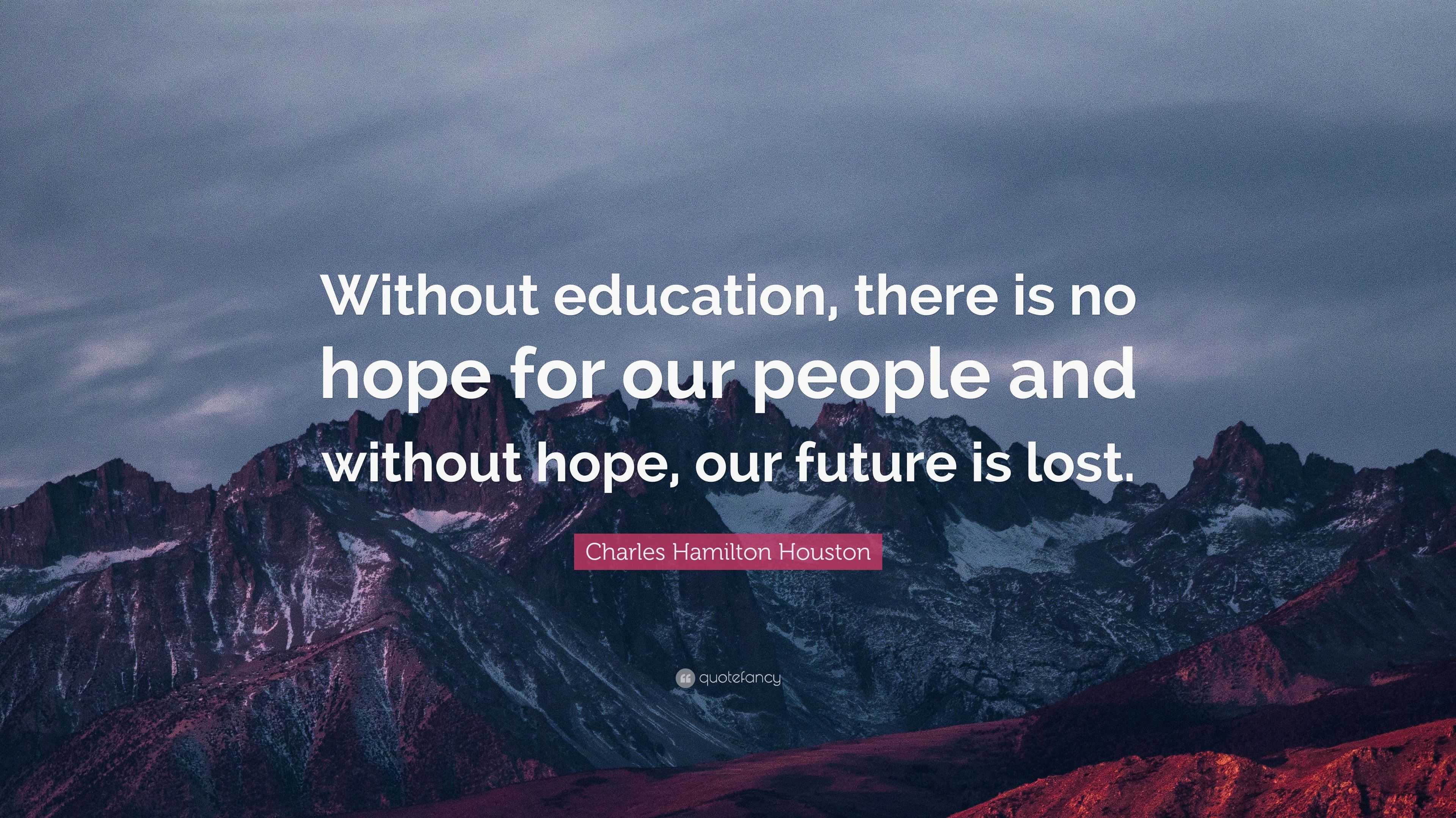 Charles Hamilton Houston Quote: “Without education, there is no hope ...